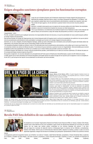 Exigen abogados sanciones ejemplares para los funcionarios corruptos
Escrito Por Misael Sánchez
Luego de que la Auditoría Superior de la Federación dictaminara el manejo irregular del presupuesto en
dependencias estatales, Marciano Alonso Juárez, de la Barra Oaxaqueña de Abogados “21 de Marzo”, dijo
que el gobierno estatal debe instruir los procedimientos administrativos o penales que requieran cada caso.
“No se trata de tapar agujeros, sino de sancionar a quienes hicieron mal uso de los recursos públicos”,
señaló.
Asimismo, consideró preocupante que en el ejercicio de recursos públicos del orden federal, las autoridades
estatales no asuman el compromiso de ejercer los recursos con total transparencia.
“Por lo que entendemos, los dictámenes de la Auditoría Superior de la Federación se dan 2 años después del
ejercicio fiscal y los funcionarios a cargo del manejo del presupuesto ya tuvieron un año para solventar
irregularidades”, indicó.
Por ello, consideró importante que se apliquen sanciones a los responsables del desvío de recursos y no que las autoridades de nueva cuenta busquen justificar
el manejo irregular del presupuesto.
Esta semana también el Consejo de Organizaciones de la Verde Antequera pidió al Congreso local no archivar los expedientes de auditoría en los que se pide el
inicio de procedimientos administrativos contra autoridades municipales que incurren en el manejo irregular de recursos públicos.
Asimismo, en voz de su dirigente, Armando Alejandro Santiago, señaló que tanto la Secretaría de la Contraloría como la Auditoría Superior del Estado deben dar
seguimiento a los procesos para evitar que los involucrados evadan la acción de la justicia.
“Los diputados del gobierno estatal ya recibieron más de 100 solicitudes para iniciar procedimientos administrativos contra ediles que lo menos que hicieron fue
no comprobar el desvío de cientos de millones de pesos. Ya es tiempo de que se sancione a quienes incurren en irregularidades. Sería lamentable que al concluir
la legislatura todos esos expedientes se archiven por considerar que no había materia para proceder contra los munícipes”, dijo.
La Auditoría Superior del Estado dio a conocer instruirá procedimientos penales y administrativos por el desvío de recursos superiores a 70 millones de pesos en
6 municipios del Estado durante el ejercicio fiscal 2011.
De acuerdo al organismo, los recursos desviados son principalmente del Fondo para la Infraestructura Social Municipal y superan los 60 millones de pesos.
La ASE reportó que la misma Secretaría de Finanzas del gobierno del estado aportó los recibos de pago de los recursos que se asignaron a los ex concejales en
el año 2012 y que aunque se les requirió nunca presentaron la información que se les solicitaba.
URO, a un paso de la carcel: Solalinde
Corresponsalía
Oaxaca, México; 26 de febrero, 2015.-- El padre Alejandro Solalinde Guerra ha
adelantado que ya hay un análisis y una propuesta para dar a conocer la verdad
sobre los hechos ocurridos en el 2006.
Al respecto señala que “hubo agresiones diversas que aun no se han cicatrizado
para muchos oaxaqueños, y eso encona mas la violencia en Oaxaca, aun le duele a
la gente ver que el ex gobernador sigue impune, no solo fue la barbarie y represión,
también no se olvida el daño patrimonial documentado”.
Sentencio el clerigo que no pueden quedar impune las violaciones a los derechos
humanos, pues existe la comprobación de como se lastimaron los garantías
fundamentales de lideres y ciudadanos, también Solalinde Guerra menciono que
hoy mas que nunca el Presidente de la Republica Enrique Peña Nieto tiene que
asumir una responsabilidad sin pensar en su partido y su proyecto personal pues el
país esta derrumbándose en una guerra interna.
Agrego el Presbitero que el sureste esta dando muestra de una rebelión a causa de
feroces caciques y actos fuera de la ley, como los que aplico Ulisez Ruiz Ortiz y
genero polarización social, pero también detallo que la situación económica es
desastrosa para estados como Chiapas, Guerero y Oaxaca.
Recalco que resulta extraño que funcionarios como el Exsecretario de Finanzas de Oaxaca, Miguel Ángel Ortega Habit no sean detenido y no se tenga información sobre su
paradero tras la orden de aprensión por los mas de mil doscientos millones de pesos que fueron comprobados se llevo en contubernio con familiares, pues esto resulta extraño y
misterioso, y es de pensar que alguien los protege, pues “ni la interpol los localiza”.
Finalmente dijo que las observaciones realizadas por la comisión de la verdad deben ser atendidas por las autoridades para hacer que los responsables paguen con la aplicación
de la justicia el agravio del 2006.
Revela PAN lista definitiva de sus candidatos a las 11 diputaciones
Escrito Por Juan C. Medrano
El presidente de la Comisión Organizadora Electoral del Partido Acción Nacional (PAN) en Oaxaca, Esteban Ortiz Rodea,
presentó ayer la lista definitiva de los once candidatos a igual número de diputaciones federales por el principio de mayoría
relativa con los cuales ese instituto político contenderá en los comicios federales del próximo 7 de junio.
Dijo que luego de un proceso de selección interna, el blanquiazul logró el consenso de los militantes y simpatizantes.
Esteban Ortiz Rodea, informó que el Comité Ejecutivo Nacional (CEN), después de analizar y evaluar a cada uno de los
aspirantes registrados, designó las fórmulas de candidatos que participaran representando al PAN en los próximos comicios
federal.
La designación quedó de la siguiente manera: por el Distrito I con sede en Tuxtepec, Ivette Ramón Barradas, (propietaria) y Teresa Hernández Mora, (suplente),
por el Distrito II Teotitlán de Flores Magón, Joel Isidro Inocente, (propietario) y Jesús Cerqueda Hernández, (suplente), en tanto, por el Distrito III Huajuapan de
León, Dora Edith Suárez Ibañez, (propietaria) y Diana García Méndez (suplente).
 