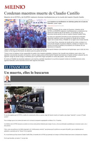 Condenan maestros muerte de Claudio Castillo
Maestros de la CETEG y del SUSPEG realizaron diversas manifestaciones por la muerte del maestro Claudio Castillo
Los maestros se manifestaron en distintas partes de la Costa de
Guerrero. (Javier Trujillo)
JAVIER TRUJILLO26/02/2015 05:43 PM
Acapulco
En dos municipios de las costas de Guerrero, maestros de la
CETEG y el SUSPEG ealizaron manifestaciones y condenaron los
hechos de violencia del 24 de febrero, en el bulevar de Las
Naciones donde perdió la vida el maestro Claudio Castillo Peña.
En actos por separado docentes de dos expresiones sindicales
diferentes realizaron actos de protesta en Ayutla de los Libres,
región de la Costa Chica y Petatlán en la región de la Costa Grande.
En la Costa Chica, docentes de Ayutla de los Libres, emitieron un
comunicado dirigido al gobierno federal y estatal con relación a los
hechos ocurridos el pasado 24 de febrero en el bulevar de Las
Naciones en Acapulco.
“Sigue la agresión hacia el pueblo de Guerrero, no ha sido suficiente con lo que le hicieron a los alumnos de Ayotzinapa, que a más de cinco
meses no ha ninguna información de aliento para los padres de familia.
“Como si eso no bastara, le han suspendido el sueldo a los maestros estatales y tampoco han resuelto ese problema, para colmo, han
agredido nuevamente al pueblo de Guerrero, solo por exigir justicia el Movimiento Popular Guerrerense en Ayutla rechaza cualquier tipo de
agresión venga de donde venga y manifiesta que no permitirá ningún atropello en contra del pueblo”, dice el documento.
En tanto en Petatlán los docentes realizaron una marcha y también repudiaron lo ocurrido el pasado martes en el enfrentamiento entre
agentes federales contra docentes de las siete regiones del estado.
Un muerto, ellos lo buscaron
Uso De Razón
PABLO HIRIART
Es una desvergüenza que la CETEG y medios de comunicación afines se quieran colgar del maestro muerto en Acapulco, para alegar “represión” y acusar al “Estado
asesino”.
Fue un milagro que en los eventos del martes en la vía hacia el aeropuerto acapulqueño no hubiese 10 o 15 muertos.
Los bárbaros de la CETEG lanzaron un camión en reversa contra policías federales para romper el cerco, y fue una afortunada casualidad que no murieran cuatro, seis o
diez policías.
Claro, como eran policías no les habría importado a los “políticamente correctos”, que piensan que los policías no son parte del pueblo y que se alquilan para ser
golpeados y quemados por los “buenos” de la izquierda.
Sí, es una lástima que haya muerto Claudio Castillo Peña, el miembro de la CETEG que participó en el ataque a la Policía Federal para tomar el aeropuerto de Acapulco.
Era lo que buscaban, un muerto. Y van por más.
 