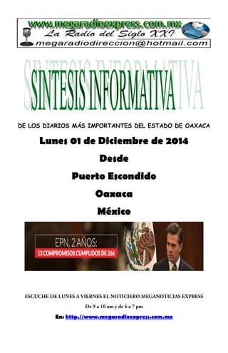 DE LOS DIARIOS MÁS IMPORTANTES DEL ESTADO DE OAXACA 
Lunes 01 de Diciembre de 2014 
Desde 
Puerto Escondido 
Oaxaca 
México 
En: http.//www.megaradioexpress.com.mx 
 