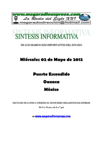 DE LOS DIARIOS MÁS IMPORTANTES DEL ESTADO




Miércoles 02 de Mayo de 2012


        Puerto Escondido
                 Oaxaca
                  México




       en   www.megaradioexpress.com
 