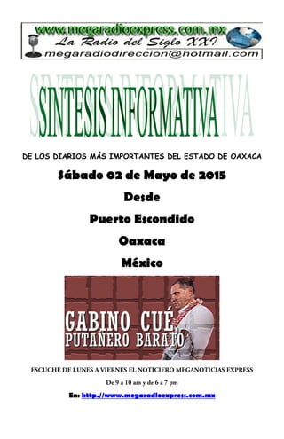 DE LOS DIARIOS MÁS IMPORTANTES DEL ESTADO DE OAXACA
Sábado 02 de Mayo de 2015
Desde
Puerto Escondido
Oaxaca
México
En: http.//www.megaradioexpress.com.mx
 