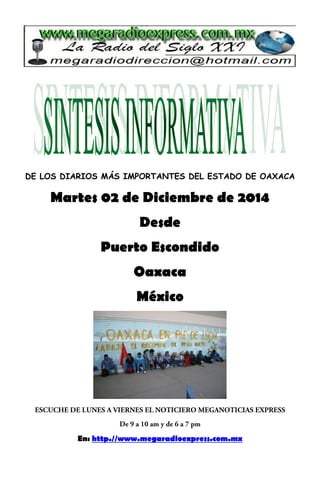 DE LOS DIARIOS MÁS IMPORTANTES DEL ESTADO DE OAXACA 
Martes 02 de Diciembre de 2014 
Desde 
Puerto Escondido 
Oaxaca 
México 
En: http.//www.megaradioexpress.com.mx 
 