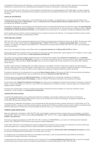 La propiedad de Rivera está en Key Biscayne, una isla que pertenece al condado de Miami-Dade en Florida, famosa por sus opulentas residencias y condominios de lujo, mayoritariamente propiedad de cubanos, colombianos y venezolanos acaudalados. De acuerdo al último censo, 60% de los 12,344 residentes de Key Biscayne son hispanoparlantes, 30% habla inglés, y el resto portugués, francés e italiano. Entre los residentes famosos pasados y presentes de la isla destacan Richard Nixon, Andy García, Bratt Pitt y Mary Joe Fernández. CERCA DE AZCÁRRAGA El departamento de Rivera está ubicado a unos 20 kilómetros de los inmuebles –un departamento y una lujosa mansión frente al mar– de Emilio Azcárraga Jean en Miami Beach. Desde su matrimonio con la estadounidense Sharon Fastlicht Kurian en 2004, el dueño de Televisa hizo de Miami su guarida. Actualmente, Azcárraga es uno los hombres más influyentes entre la comunidad latinoamericana de la famosa ciudad. Está estrechamente conectado con ejecutivos clave en Univisión, la cadena hispana con el rating más alto en EU que tiene sus cuarteles en Miami. Televisa es dueña de 5 % de las acciones de Univisión, y es proveedora de la mayor parte de su contenido, incluidas sus pegajosas telenovelas. No fue posible precisar si Rivera compró el departamento con asistencia financiera de Televisa, o si Azcárraga le facilitó el tramite a través de su vasta red de amistades y subordinados en Miami. PRÉSTAMO MILLONARIO UNIT 304 OTO, INC., fue incorporada formalmente ante la División de Corporaciones de Florida el 16 de junio de 2005. Dos semanas antes, el 26 de mayo de 2005, Rivera adquirió el departamento por 1 millón 775 mil dólares a Ulysses Vasconcellos Diniz, un banquero brasileño, y su esposa Lais Sagnori Vasconsellos Diniz. Técnicamente la compra venta la realizó UNIT 304 OTO, INC, previa autorización por escrito de Rivera. Hoy por hoy, la empresa de bienes raíces Zillow estima su precio de mercado en 3 millones 262 mil 032 de dólares. Rivera paga anualmente impuestos sobre la propiedad que han ido en ascenso desde 2005, cuando pagó 22 mil 017 dólares. En 2013, pagó $29,703.82 dólares, y este año tiene un saldo pendiente de $33,481.00. De acuerdo con documentos notariales registrados ante el condado de Miami-Dade, Rivera financió el condominio con un préstamo hipotecario de 1 millón 327 mil 500 dólares, a 30 años, con una tasa de interés fija del 5.6 % en los primeros 5 años. Además de llevar su firma y las de dos notarios públicos, Rivera inicializó cada una de las 27 páginas del contrato hipotecario con las letras ARC (Angélica Rivera Castro). En 2005, cuando compró el departamento, aún estaba casada con José Alberto “El Güero” Castro Alva, productor de Telenovelas de Televisa. Según dijo Rivera a la revista Quién, se divorciaron por lo civil el mismo día que contrajeron matrimonio religioso (14 años después de la boda civil) debido a un pleito. En 2009, la unión religiosa fue anulada por la Iglesia Católica por petición de Rivera. El préstamo hipotecario le fue otorgado por la sucursal del Banco Espirito Santo el 30 de junio de 2005. En los documentos del préstamo aparece la firma de Angélica Rivera, quien es identificada como única directora de UNIT 304 OTO, Inc. El referido banco es propiedad de Espirito Santo Group, un holding registrado en Luxemburgo, fundado por el millonario portugués Ricardo Espírito Santo Silva Salgado, a quien el Financial Times llamó el banquero más poderoso de Portugal. En julio de este año, Salgado fue detenido en Portugal como parte de una investigación sobre presunta evasión de impuestos y lavado de dinero. Tras ser interrogado por un juez en la corte central de investigaciones criminales de Lisboa, y luego de pagar una cuantiosa fianza, Salgado quedó en libertad. El mismo mes, Espirito Santo, el banco portugués más grande en términos de activos, presentó un recurso de “protección contra acreedores”, lo que equivale a una declaración de bancarrota. LIQUIDACIÓN ADELANTADA La relación de Angélica Rivera con la cuestionada institución de Salgado, cuyos turbios manejos han sido tema en el Financial Times, concluyó el 12 de enero de 2011, fecha en que la ex actriz liquidó con 24 años de anticipación, el préstamo hipotecario de $1,327,500 a 30 años que contrajo en 2005. La liquidación por adelantado del préstamo se dio exactamente 46 días después de haber contraído matrimonio con Peña Nieto, el 27 de noviembre de 2010, y luego de que Rivera declaró ingresos anuales de $10 millones de dólares, luego de haber recibido una indemnización de 88,631,000 pesos de Televisa por servicios prestados durante 25 años y por un presunto contrato de exclusividad. PRIMERA DAMA EMPRESARIA Bajos los reglamentos corporativos, UNIT 304 OTO, INC. está obligada a presentar informes anuales sobre sus actividades, lo cual hace puntualmente. Según la consultora crediticia Dun & Bradstreet, UNIT 304 OTO, INC. registra ingresos estimados de $140,000 dólares y emplea a dos personas. El número de registro (expediente) de UNIT 304 OTO, INC en Florida es P05000086829, y su número de “identificación de empleador federal” (FEI), 203038414. El FEI permite a las empresas contratar trabajadores. Si bien UNIT 304 OTO Inc. fue fundada para comprar el departamento de Rivera, bajo los estatus de incorporación la primera dama está autorizada legalmente a contratar personal y realizar actividades comerciales y financieras en EU. En aras de privilegiar la transparencia, cuando Peña Nieto asumió la presidencia, Rivera pudo haber desintegrado la empresa y puesto las escrituras del departamento directamente a su nombre, pero no lo hizo. La ventaja de que una empresa sea dueña de un inmueble es privacidad, y evitar ser personalmente responsable de accidentes o incumplimiento de pagos relacionado a la propiedad. La presentación del informe anual de la empresa corre a cargo de la firma Corporate Maintenance Services LLC, la cual fue contratada por Rivera para que se hiciera cargo de los aspectos administrativos y jurídicos relacionados a UNIT 304 OTO, INC.  
