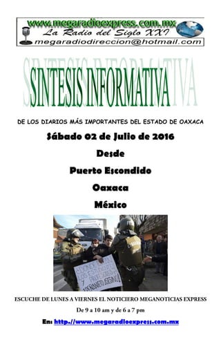 DE LOS DIARIOS MÁS IMPORTANTES DEL ESTADO DE OAXACA
Sábado 02 de Julio de 2016
Desde
Puerto Escondido
Oaxaca
México
En: http.//www.megaradioexpress.com.mx
 