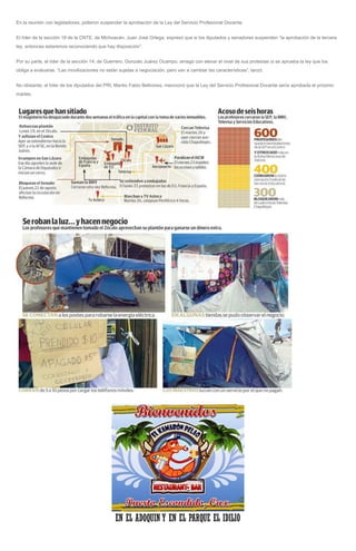 En la reunión con legisladores, pidieron suspender la aprobación de la Ley del Servicio Profesional Docente.
El líder de la sección 18 de la CNTE, de Michoacán, Juan José Ortega, expresó que si los diputados y senadores suspenden “la aprobación de la tercera
ley, entonces estaremos reconociendo que hay disposición”.
Por su parte, el líder de la sección 14, de Guerrero, Gonzalo Juárez Ocampo, amagó con elevar el nivel de sus protestas si se aprueba la ley que los
obliga a evaluarse. “Las movilizaciones no están sujetas a negociación, pero van a cambiar las características”, lanzó.
No obstante, el líder de los diputados del PRI, Manlio Fabio Beltrones, mencionó que la Ley del Servicio Profesional Docente sería aprobada el próximo
martes.
 