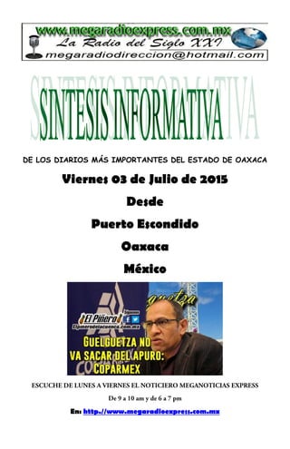 DE LOS DIARIOS MÁS IMPORTANTES DEL ESTADO DE OAXACA
Viernes 03 de Julio de 2015
Desde
Puerto Escondido
Oaxaca
México
En: http.//www.megaradioexpress.com.mx
 