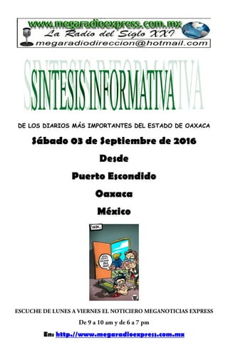 DE LOS DIARIOS MÁS IMPORTANTES DEL ESTADO DE OAXACA
Sábado 03 de Septiembre de 2016
Desde
Puerto Escondido
Oaxaca
México
En: http.//www.megaradioexpress.com.mx
 