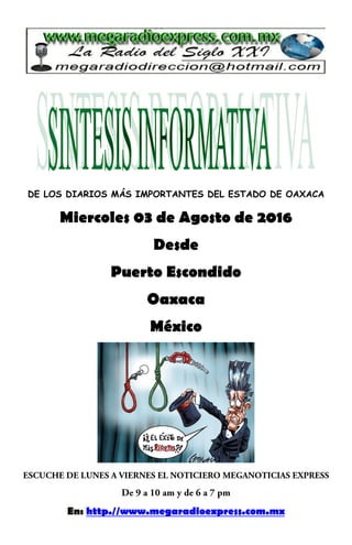 DE LOS DIARIOS MÁS IMPORTANTES DEL ESTADO DE OAXACA
Miercoles 03 de Agosto de 2016
Desde
Puerto Escondido
Oaxaca
México
En: http.//www.megaradioexpress.com.mx
 