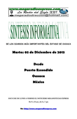 DE LOS DIARIOS MÁS IMPORTANTES DEL ESTADO DE OAXACA

Martes 03 de Diciembre de 2013
Desde
Puerto Escondido
Oaxaca
México

En: http://www.megaradioexpress.com

 