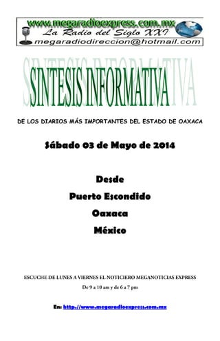 DE LOS DIARIOS MÁS IMPORTANTES DEL ESTADO DE OAXACA
Sábado 03 de Mayo de 2014
Desde
Puerto Escondido
Oaxaca
México
En: http.//www.megaradioexpress.com.mx
 