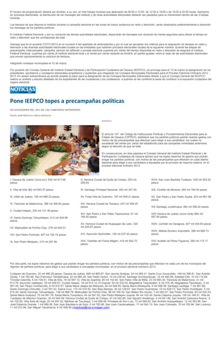 El horario de programación deberá ser dividido, a su vez, en tres franjas horarias que abarcarán de 06:00 a 12:00, de 12:00 a 18:00 y de 18:00 a 24:00 horas. Asimismo,
en procesos electorales, la distribución de los mensajes del instituto y de otras autoridades electorales deberán ser pautados para su transmisión dentro de las 3 franjas
horarias.

Los tiempos de que dispone el instituto durante la campaña electoral en las horas de mayor audiencia en radio y televisión, serán destinados preferentemente a transmitir
los mensajes de los partidos políticos.

El Instituto Federal Electoral, y por su conducto las demás autoridades electorales, dispondrán de mensajes con duración de treinta segundos para utilizar el tiempo en
radio y televisión que les corresponde del total.

Subraya que en el acuerdo CG731/2012 en el numeral X del apartado de antecedentes y por el cual se aprueban los criterios para la asignación de tiempos en radio y
televisión a las diversas autoridades electorales locales en las entidades que celebren procesos electorales locales de la siguiente manera: durante las etapas de
precampaña, intercampaña, campaña, periodo de reflexión y jornada electoral cuarenta por ciento del tiempo disponible en radio y televisión se asignará al Instituto
Federal Electoral, cuarenta por ciento al instituto electoral local y el veinte por ciento restante se dividirá, en partes iguales, entre el resto de las autoridades electorales
que envíen oportunamente su solicitud de tiempos.

Integrarán consejos municipales el 12 de marzo

Por acuerdo del Consejo General del Instituto Estatal Electoral y de Participación Ciudadana de Oaxaca (IEEPCO), se prorroga para el 12 de marzo la designación de los
presidentes, secretarios y consejeros electorales propietarios y suplentes que integrarán los Consejos Municipales Electorales para el Proceso Electoral Ordinario 2012 -
2013. En sesión extraordinaria se acordó ampliar el plazo para la designación de los Consejos Municipales Electorales debido a que el Consejo General del IEEPCO
realiza un análisis y estudio detallado de los expedientes de las ciudadanas y los ciudadanos, a quienes se les conferirá la tarea de contribuir a la expresión ciudadana del
órgano electoral.




Pone IEEPCO topes a precampañas políticas
NO EXCEDERÁN DEL 20% DE LAS CAMPAÑAS ANTERIORES

RACIEL MARTÍNEZ/Foto: EMILIO MORALES

                                                                                  04/03/2013




                                                                                  El artículo 147, del Código de Instituciones Políticas y Procedimientos Electorales para el
                                                                                  Estado de Oaxaca (CIPPEO), establece que los partidos políticos podrán realizar gastos con
                                                                                  motivo de las precampañas que efectúen para elegir a sus candidatos, los cuales no
                                                                                  excederán del veinte por ciento del establecido para las campañas inmediatas anteriores,
                                                                                  según la elección de que se trate.

                                                                                  En consecuencia, en días pasados el Consejo General del Instituto Estatal Electoral y de
                                                                                  Participación Ciudadana de Oaxaca aprobó que los topes máximos de gastos que podrán
                                                                                  erogar los partidos políticos, con motivo de las precampañas que efectúen en cada distrito
                                                                                  electoral para elegir a sus candidatos a diputados por el principio de mayoría relativa, en el
                                                                                  proceso electoral ordinario 2013:




I, Oaxaca de Juárez (zona sur), 632 mil 817.69                 X, Heroica Ciudad de Ejutla de Crespo, 253 mil                 XVIII, San Juan Bautista Tuxtepec, 539 mil 403.52
pesos.                                                         259.63.                                                        pesos.

II, Villa de Etla 362 mil 653.07 pesos.                        XI, Santiago Pinotepa Nacional, 403 mil 347.50,                XIX, Ocotlán de Morelos, 282 mil 764.55 pesos.

III, Ixtlán de Juárez, 165 mil 686.23 pesos.                   XII, Putla Villa de Guerrero, 187 mil 559.21 pesos.            XX, San Pedro y San Pablo Ayutla, 323 mil 661.66
                                                                                                                              pesos.
IV, Tlacolula de Matamoros, 386 mil 355.83 pesos.              XIII, Heroica Ciudad de Tlaxiaco, 237 mil 309.20
                                                               pesos.                                                         XXI Santiago Juxtlahuaca, 262 mil 090.02 pesos.
V, Ciudad Ixtepec, 230 mil 121.39 pesos.
                                                               XIV, San Pedro y San Pablo Teposcolula, 91 mil                 XXII Oaxaca de Juárez (zona norte) 665 mil
VI, Santo Domingo Tehuantepec, 413 mil 935.99                  184.50 pesos.                                                  597.84 pesos.
pesos.
                                                               XV, Heroica Ciudad de Huajuapan de León, 329                   XXIII, Juchitán de Zaragoza, 427 mil 434.93 pesos.
VII, Miahuatlán de Porfirio Díaz, 276 mil 645.51.              mil 243.87 pesos.
                                                                                                                              XXIV, Matías Romero Avendaño, 289 mil 689.73
VIII, San Pedro Pochutla, 407 mil 702.74 pesos.                XVI, Asunción Nochixtlán, 125 mil 237.40 pesos.                pesos.

IX, San Pedro Mixtepec, 315 mil 267.90.                        XVII, Teotitlán de Flores Magón, 419 mil 542.72                XXV Acatlán de Pérez Figueroa, 348 mil 115.17
                                                               pesos.                                                         pesos.




Por otra parte, los topes máximos de gastos que podrán erogar los partidos políticos, con motivo de las precampañas que efectúen en cada uno de los municipios del
régimen de partidos políticos, para elegir a sus candidatos a concejales municipales, en el proceso electoral ordinario 2013:

Cuilapam de Guerrero, 33 mil 480.28 pesos; Oaxaca de Juárez, 695 mil 865.67; San Jacinto Amilpas, 24 mil 095.41; Santa Cruz Xoxocotlán, 149 mil 396.81; San Andrés
Zautla, 7 mil 762.98; San Francisco Telixtlahuaca, 22 mil 984.28; San Pablo Huitzo, 14 mil 235.62; Santiago Suchilquitongo, 18 mil 465.08; Soledad Etla, 10 mil 110.69;
Trinidad Zaachila, 6 mil 729.51; Villa de Etla, 19 mil 597.12; Villa de Zaachila, 60 mil 153.40; San Pablo Villa de Mitla, 23 mil 883.34; Tlacolula de Matamoros, 41 mil
813.76; Asunción Ixtaltepec, 35 mil 926.67; Ciudad Ixtepec, 18 mil 913.12; El Espinal, 54 mil 532.03; Magdalena Tequisistlán, 6 mil 376.36; Magdalena Tlacotepec, 3 mil
091.45; San Pedro Comitancillo, 9 mil 910.57; Santa Maria Jalapa del Marqués, 26 mil 599.85; Santa María Mixtequilla, 9 mil 498.38; Santiago Laollaga, 7 mil 481.89;
Santo Domingo Chihuitán, 3 mil 781.43; Salina Cruz, 173 mil 574.50; San Blas Atempa, 36 mil 129.67; San Pedro Huamelula, 19 mil 628.73; San Pedro Huilotepec, 5 mil
615.39; Santo Domingo Tehuantepec, 138 mil 966.79; Miahuatlán de Porfirio Díaz, 88 mil 185.34; San Mateo Rio Hondo, 7 mil 093.91; San Pedro Pochutla, 83 mil 833.03;
Santa María Huatulco, 75 mil 561.78; Santa María Tonameca, 44 mil 541.52; San Pedro Mixtepec Juquila, 84 mil 102.34; Santa Catarina Juquila, 105 mil 169.51; Villa de
Tututepec de Melchor Ocampo, 30 mil 945.59; Heroica Ciudad de Ejutla de Crespo, 47 mil 542.66; San Agustín Amatengo, 4 mil 641.66; San Andrés Cabecera Nueva , 6
mil 102.26; Villa Sola de Vega, 25 mil 857.42; Mártires de Tacubaya, 3 mil 085.48; Pinotepa de Don Luis, 13 mil 094.62; San Andrés Huaxpaltepec, 12 mil 353.86; San
José Estancia Grande, 1 mil 989.28; San Juan Bautista lo de Soto, 5 mil 782.66; San Juan Cacahuatepec, 17 mil 542.13; San Juan Colorado, 15 mil 782.84; San Lorenzo,
11 mil 072.48; San Miguel Tlacamama, 6 mil 508.48 (rmartinez@voz-e-imagen.com)
 