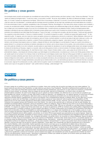De política y cosas peores
CATÓN


Una hormiguita macho concibió una loca pasión por una elefanta de la selva de África. La trató de amores, pero ella lo rechazó. Le dijo: "Somos muy diferentes". "Ya lo sé
-replicó con tristeza la hormiguita macho-. Tú eres rica y noble, y yo soy pobre y humilde". "No es eso -dijo la elefanta-. Me refiero a la diferencia de edades. Yo tengo 132
años, y tú 14 horas". Exclamó con vehemencia la hormiguita: "¡Para el amor no hay tiempos ni distancias! ¡Y yo te amo! ¡Te amo tanto que hasta me olvido de trabajar!
¿Qué van a decir de mí los fabulistas?". La dolorida queja de la hormiga conmovió a la elefanta. No hay mujer más vulnerable que la que siente lástima de un hombre, y
en el reino animal pasa lo mismo. La elefanta, compadecida, le dijo a la hormiguita: "Está bien. Me entregaré a ti. Pero hazlo pronto, porque no tarda en venir el elefante, y
no quiero ver una pelea entre ustedes". Empezó a trepar la hormiguita por el enorme corpachón de la elefanta para llegar al sitio de su felicidad. Tardó tanto en subir que
fue un milagro que no se le pasaran las ganas. Se vio por fin en la anhelada meta. Y sucedió entonces una desgracia horrible. Cuando la hormiguita apenas había
empezado a refocilarse he aquí que la elefanta sufrió un fulminante síncope cardíaco que le quitó la vida. Ni siquiera tuvo tiempo la infeliz de encaminar sus pasos al
cementerio de los elefantes de que habló Edgar Rice Burroughs en "Tarzan of the Apes". La hormiga tomó una palita y dijo llena de tristeza: "Tendré que darle sepultura.
Voy a pasarme la vida entera cavando. ¡Y todo por un instante de pasión!". El muchacho le preguntó a su padre: "¿También las mujeres tiene apetito sexual?". "Sí, hijo -
respondió el señor-. En algunas, como es el caso de tu mamá, ese apetito comienza en la adolescencia y termina en el matrimonio". Meñico Maldotado, infeliz joven con
quien se mostró avara la naturaleza en la región de la entrepierna, casó con Pirulina, muchacha sabidora. La noche de las bodas él dejó caer la bata que lo cubría, y se
dio a ver por primera vez al natural ante su mujercita. Lo observó Pirulina la aludida parte y preguntó en seguida: "¿Qué habrá en la tele?". Naufragó un barco. Un
marinero y seis hermosas chicas lograron asirse a un madero, y después de flotar por varios días llegaron a una isla desierta. El lugar era un jardín de las delicias; un
paraíso terrenal. En un principio las muchachas se mostraron reservadas con el marinero, pero la vida se impuso a fin de cuentas, y bien pronto entraron en una relación
que si bien podía ser criticable a la luz de la civilización, se podía explicar en aquel estado de naturaleza en el cual los náufragos podían actuar como salvajes inocentes a
la manera de los descritos por Rousseau. Llegaron a un acuerdo: cada una de ellas gozaría al marino un día de la semana. El domingo lo dejarían descansar, y él podría
cantar los himnos de su iglesia -Amazing grace; Oh, what friend we have in Jesus; Onward, Christian soldiers, y otros-, pues a pesar de ser hombre de mar era
profundamente religioso, y más después del venturoso arreglo a que había llegado con las bellas jóvenes, circunstancia que lo movía a dar infinitas gracias al Señor. Pero
¡ah variable espíritu de los humanos! Con el tiempo el trato con las féminas se le volvió fatigoso al pobre nauta. Sólo las miríficas aguas de Saltillo son capaces de dar a
un hombre los arrestos suficientes para hacer obra de varón todos los días, y él no disponía de ese taumaturgo líquido. Una mañana estaba el marinero reposando en su
hamaca la fatiga de la noche anterior, cuando de pronto vio a lo lejos una pequeña vela blanca. ¡Era una embarcación que se acercaba! Corrió a la playa, y vio que quien
venía en el bote era un hombre. Se alegró sobremanera, pues pensó que se dividiría la labor con él, y así sólo tendría que ejercer su varonil función tres días a la semana,
en vez de seis. Llegó por fin la embarcación a la orilla, y saltó a tierra el ocupante. Cuando vio al habitante de la isla juntó las manos y exclamó con atiplada voz: "¡Ay, un
marino! ¡Con lo que a mí me gustan los mariscos!". "¡Uta! -profirió mohíno el náufrago-. ¡Adiós domingos!". FIN.




De política y cosas peores
CATÓN


El mayor castigo de un profeta es que sus profecías se cumplan. Hace unos cuantos días el suscrito que habla puso aquí estas palabras: "La
buena noticia es que ahora sí hay Presidente. La mala noticia es que ahora sí hay Presidente". Recordé la ineficiencia de los gobiernos de Fox y
Calderón, e hice notar que Peña Nieto parecía haber recobrado el poder presidencial, cosa buena en un país caído en la anarquía y el desorden.
Advertí al mismo tiempo, sin embargo, sobre los riesgos de que ese poder, ejercido sin limitaciones, nos hiciera volver a la época del
presidencialismo autoritario. No pasó mucho tiempo sin que mi vaticinio se hiciera realidad. Con diferencia de un par de días se cumplieron por
igual aquellas dos noticias: la buena y la mala. Elba Esther Gordillo fue detenida, y se restableció así, con aplauso general, el control que el Estado
mexicano, representado por el Presidente, debe tener sobre un asunto de importancia primordial como es el de la educación, que los dos
regímenes panistas dejaron culpablemente en manos de la lideresa. Pero inmediatamente después, el sábado último, se hizo algo que a mi juicio
constituye un grave error de Peña Nieto: se liquidó de modo oficial y expreso la "sana distancia" entre el gobierno de la República y el PRI,
distancia que con tan buen sentido del ejercicio democrático instauró Ernesto Zedillo. He aquí, entonces, que ha resucitado el viejo prigobierno.
Volvemos a los pasados tiempos del Presidente como Gran Elector. Con esto la vida nacional sufre un retroceso de más de siete décadas. Se
restablece el presidencialismo absolutista; retorna el centralismo político sin paliativos. Ninguna diferencia hay entre lo que es ahora Peña Nieto y
lo que ayer fueron Alemán, Ruiz Cortines, Díaz Ordaz, Echeverría o José López Portillo. Otra vez se confunden en una sola entidad el Gobierno y
el Partido. Y ni siquiera se cuidaron las formas para hacer que, al menos en apariencia, el PRI se mostrara como partido político independiente del
poder presidencial. Lo sucedido constituye un grave tropiezo para México. El ímpetu modernizador que ha dejado ver el Presidente Peña Nieto en
temas como el educativo, el fiscal y el energético se vuelve grave regresión en un campo más importante aún, el de la política, pues en un país
como el nuestro de este factor dependen todos los demás. Se hablaba de un nuevo PRI. Ya no se hable más de eso: el PRI que veremos ahora,
en el cual el Presidente tiene la última palabra, y la primera, es el mismo PRI de aquel pasado que suponíamos ya no podría regresar. Según las
nuevas disposiciones del partido, aprobadas en forma sumaria y sumisa por los priistas, tocará al Presidente de la República decidir incluso quién
será el alcalde del más apartado municipio. Así, el dirigente del partido, y el partido mismo, se convierten en meras entelequias, figuras de paja sin
contenido ni verdad. Aquí vive el presidente, pero el que manda es el Presidente. Creíamos estar viendo hacia el futuro, y el pasado regresa con
su ominosa carga de antidemocracia. Vinagre viejo en botellas jóvenes. Qué lástima... ¡Insensato columnista! Con tus sombrías palabras dejaste a
la República sumida en la calígine del pesimismo. ¿Acaso eres Leopardi o Schopenhauer? Lo menos que puedes hacer ahora es apartar de ti la
clámide y coturnos del augur que se goza en zahoriar catástrofes, y narrar algún vano chascarrillo que alivie la gravedumbre de tu peroración...
Don Usurino Matatías, avaro consumado, hombre ignorante, les anunció a sus hijos que en su testamento le dejaba toda su fortuna a la
universidad que sostenía su iglesia, la de la Tercera Venida. (No confundir con la Iglesia de la Tercera Avenida, que permite el adulterio a sus
feligreses a condición de que se cometa sólo en la posición del misionero). El hijo mayor, muchacho listo, le dijo al cicatero: "¿Cómo es posible,
padre, que le deje su dinero a esa universidad? ¿No sabe usted que ahí los hombres y las mujeres se matriculan juntos?". "Lo ignoraba en verdad"
-vaciló el cutre. "¿Tampoco sabe -continuó el hijo- que las alumnas les entregan el currículo a los profesores?". "No es posible!" -palideció el avaro.
"¿Desconoce igualmente -continuó el muchacho- que los maestros les exigen a las estudiantes que antes de graduarse les enseñen las tesis?".
"¡Eso es una abominación! -clamó el avaro-. ¡Revocaré mi testamento! ¡Prefiero que ustedes se queden con el dinero antes que dárselo a esa
infernal escuela donde privan el vicio y la depravación!"... FIN.
 
