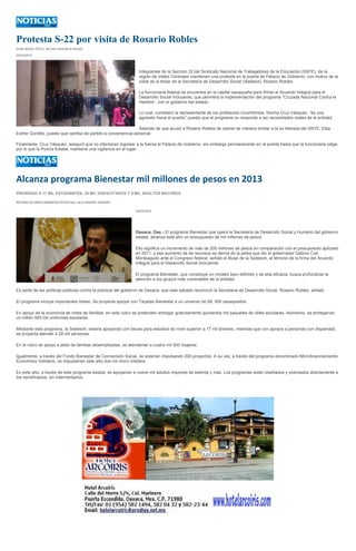 Protesta S-22 por visita de Rosario Robles
YURI SOSA/ FOTO: SILVIA CHAVELA RIVAS

02/03/2013




                                                                Integrantes de la Sección 22 del Sindicato Nacional de Trabajadores de la Educación (SNTE), de la
                                                                región de Valles Centrales mantienen una protesta en la puerta de Palacio de Gobierno, con motivo de la
                                                                visita de la titular de la Secretaría de Desarrollo Social (Sedesol), Rosario Robles.

                                                                La funcionaria federal se encuentra en la capital oaxaqueña para firmar el Acuerdo Integral para el
                                                                Desarrollo Social Incluyente, que permitirá la implementación del programa “Cruzada Nacional Contra el
                                                                Hambre”, con el gobierno del estado.

                                                                Lo cual, consideró la representante de los profesores inconformes, Norma Cruz Vásquez, “es una
                                                                agresión hacia el pueblo” puesto que el programa no responde a las necesidades reales de la entidad.

                                                               Además de que acusó a Rosario Robles de operar de manera similar a la ex lideresa del SNTE, Elba
Esther Gordillo, puesto que cambia de partido a conveniencia personal.

Finalmente, Cruz Vásquez, aseguró que no intentaran ingresar a la fuerza al Palacio de Gobierno, sin embargo permanecerán en la puerta hasta que la funcionaria salga,
por lo que la Policía Estatal, mantiene una vigilancia en el lugar.




Alcanza programa Bienestar mil millones de pesos en 2013
PRIORIDAD A 17 MIL ESTUDIANTES, 28 MIL DISPACITADOS Y 9 MIL ADULTOS MAYORES

REYNALDO BRACAMONTES RUIZ/Foto: ALEJANDRO AQUINO

                                                              04/03/2013




                                                              Oaxaca, Oax.- El programa Bienestar que opera la Secretaría de Desarrollo Social y Humano del gobierno
                                                              estatal, alcanza este año un presupuesto de mil millones de pesos.

                                                              Ello significa un incremento de más de 200 millones de pesos en comparación con el presupuesto aplicado
                                                              en 2011, y ese aumento de de recursos se deriva de la pelea que dio el gobernador Gabino Cué
                                                              Monteagudo ante el Congreso federal, señaló el titular de la Sedesoh, al término de la firma del Acuerdo
                                                              Integral para el Desarrollo Social Incluyente.

                                                              El programa Bienestar, que constituye un modelo bien definido y de alta eficacia, busca profundizar la
                                                              atención a los grupos más vulnerables de la entidad.

Es parte de las políticas públicas contra la pobreza del gobierno de Oaxaca, que este sábado reconoció la Secretaria de Desarrollo Social, Rosario Robles, señaló.

El programa incluye importantes metas. Se proyecta apoyar con Tarjetas Bienestar a un universo de 68, 500 oaxaqueños.

En apoyo de la economía de miles de familias, en este rubro se pretenden entregar gratuitamente quinientos mil paquetes de útiles escolares. Asimismo, se entregarían
un millón 950 mil uniformes escolares.

Mediante este programa, la Sedesoh, estaría apoyando con becas para estudios de nivel superior a 17 mil jóvenes, mientras que con apoyos a personas con disparidad,
se proyecta atender a 28 mil personas.

En el rubro de apoyo a jefas de familias desempleadas, se atenderían a cuatro mil 500 mujeres.

Igualmente, a través del Fondo Bienestar de Coinversión Social, se estarían impulsando 200 proyectos. A su vez, a través del programa denominado Microfinanciamiento
Económico Solidario, se impulsarían este año dos mil micro créditos.

En este año, a través de este programa estatal, se apoyarían a nueve mil adultos mayores de setenta y más. Los programas están diseñados y orientados directamente a
los beneficiarios, sin intermediarios.
 