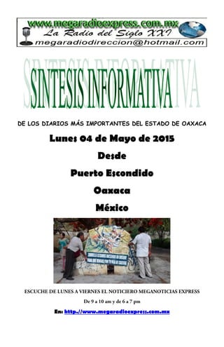 DE LOS DIARIOS MÁS IMPORTANTES DEL ESTADO DE OAXACA
Lunes 04 de Mayo de 2015
Desde
Puerto Escondido
Oaxaca
México
En: http.//www.megaradioexpress.com.mx
 