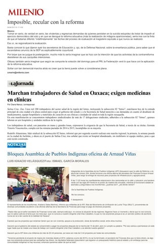Imposible, recular con la reforma
04/06/2015 01:37 AM
México
Tomar en serio, de verdad en serio, las virulentas y regresivas demandas de quienes persisten en la suicida estupidez de tratar de impedir el
ejercicio democrático del voto y en que se derogue la reforma educativa (más la realización de milagros aparicionistas), sería irse con la finta
de que el haberse diferido “indefinidamente” las fechas del proceso de evaluación al magisterio equivale a que nunca se realizará.
Eso sí, se regionalizará la evaluación.
Basta conocer lo que dijeron ayer los secretarios de Educación y, ojo, de la Defensa Nacional, sobre la enseñanza pública, para saber que el
escandaloso anuncio de la SEP es explicablemente coyuntural.
Por torpe que se juzgue la postergación, mucho más lo sería imaginar que se hizo con la intención de que los activistas de la contrarreforma
desistieran de sus caciquiles intenciones.
Obtuso también sería imaginar que según se comporte la votación del domingo para el PRI, la Federación verá lo que hace con la aplicación
de la reforma educativa.
Soñar con tan demencial marcha atrás es creer que la tierra puede volver a considerarse plana.
cmarin@milenio.com
Marchan trabajadores de Salud en Oaxaca; exigen medicinas
en clínicas
Por Diana Manzo, corresponsal
Salina Cruz, Oax. Unos mil 200 trabajadores del sector salud de la región del Istmo, incluyendo la subsección 02 “Istmo”, marcharon hoy de la entrada
principal de esta ciudad a la plaza central para exigir al gobierno del estado y a la Secretaria de Salud atención a sus demandas en cuanto al desabasto de
medicamentos, equipo hospitalario y materiales de curación en sus clínicas y unidades de salud en toda la región oaxaqueña.
En esta manifestación se concentraron trabajadores sindicalizados de más de 17 delegaciones sindicales, adheridos a la subsección 02 “Istmo”, quienes
laboran en seis hospitales y unidades médicas de la región.
Los trabajadores de salud, con pancartas en mano y grandes lonas, expresaron la exigencia de que la Secretaría de Salud, a través de su titular, Germán
Tenorio Vasconcelos, cumpla con las minutas pactadas de 2014 a 2015, incumplidas en su mayoría.
Rodolfo Altamirano, líder sindical de la subsección 02 Istmo, informó que por segunda ocasión realizan esta marcha regional; la primera, la semana pasada
en la ciudad de Juchitán, y ahora en el puerto de Salina Cruz, tras señalar que existe un hospital abandonado, sin mobiliario ni equipo médico, pese a que
está recién construido.
Bloquea Asamblea de Pueblos Indígenas oficina de Arnaud Viñas
LUIS IGNACIO VELÁSQUEZ/Foto: ISMAEL GARCÍA MORALES
Integrantes de la Asamblea de los Pueblos Indígenas (API) bloquearon ayer la calle de Reforma, a la
altura del número 304, donde funciona una oficina alterna del secretario de Finanzas Enrique Arnaud
Viñas, para exigir la entrega de recursos para proyectos de infraestructura y agropecuarios.
A las 11:20 horas los manifestantes estacionaron dos camionetas en la calle y colocaron una bandera
verde con las sigla API frente en el portón de madera del inmueble, mientras el funcionario estatal se
asomaba y preguntaba a los inconformes: ¿quiénes son?, ¿de dónde vienen?
-De la Asamblea de Pueblos Indígenas.
-No los conozco.
Y desapareció.
El representante de los inconformes, Aristarco Salas Martínez, informó que militantes de la API, filial del Movimiento de Unificación de Lucha Triqui (MULT), provenientes de
diversas comunidades acudieron a las oficinas alternas de la Secretaría de Finanzas para exigir el pago de diversos proyectos.
-"Nada más que el señor secretario de Finanzas nunca sale, siempre está aquí, no conoce la situación de las regiones; llegamos hace un momento y decía que no nos conocía,
que no sabía cuál era el tema que nos traía aquí, que no conocía a nuestro dirigente Uriel Díaz Caballero, lo que no nos sorprende porque si es un servidor público de escritorio
nunca se va a dar cuenta de la realidad de Oaxaca".
Expresó que los proyectos que reclaman tienen que ver con vivienda, apoyos a la producción, obras de beneficio social, entre otros muchos.
Aseveró que el gobierno del estado se comprometió a pagar los proyectos después de la marcha del 10 de abril, pero no cumplió su palabra. "Por eso vamos a permanecer en este
lugar hasta que se instale una mesa de trabajo con nuestro dirigente Uriel Díaz Caballero y se atienda nuestra gestión".
Aseveró que la API tiene una militancia de más de 20 mil personas, por esos son más de 5 mil proyectos por todas las comunidades.
"Tenemos pendiente el proyecto de mejora de viviendas desde el 2014, estamos a junio del 2015 y no se ha terminado; el secretario de Finanzas dice que no tiene dinero, es algo
que nos sorprende porque para las campañas hay dinero, los diputados federales presumieron que lograron un presupuesto histórico para el estado y sin embargo para las
comunidades indígenas no hay recursos, entonces queremos saber de qué se trata".
 