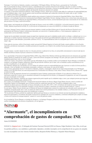 Participan 15 mil efectivos federales, estatales y municipales; VIII Región Militar, XII Zona Naval, y personal de las Vicefiscalías
Bajo la encomienda de ofrecer condiciones de paz y seguridad para que la jornada comicial de este domingo 5 de junio se realice en orden y
tranquilidad, el gobierno de Oaxaca, en coordinación con las instituciones electorales y fuerzas de seguridad pública, inició el operativo “Elecciones
2016”, mediante el cual se mantendrá vigilante del desarrollo del proceso electoral en la entidad.
Al respecto, el Secretario General de Gobierno, Carlos Santiago Carrasco, afirmó que en Oaxaca están dadas las condiciones de gobernabilidad para
que la ciudadanía salga a votar y decida quiénes serán las próximas autoridades que conducirán el destino del estado, toda vez que “el deber
del Gobierno del Estado es garantizarlo”.
En el marco de una entrevista radiofónica donde también estuvo presente el titular de la Secretaría de Seguridad Pública, Jorge Alberto Ruiz
Martínez y el Coordinador General de Comunicación Social Miguel Ángel Muñoz Navarro, Santiago Carrasco dio a conocer que como parte de este
operativo, el Grupo de Coordinación de Seguridad Pública y Procuración de Justicia, sesiona diariamente para tener conocimiento de las condiciones
que prevalecen a lo largo y ancho del territorio.
Dicho órgano, está integrado por el Gobierno del Estado de Oaxaca a través de la SSPO y la SEGEGO, la Fiscalía General de Justicia, AEI y
PABIC, además de personal de la PGR, PF y la División de la Gendarmería, así como de la SEDENA y la Marina Armada de México.
Asimismo, Santiago Carrasco informó que previamente también se instaló una Mesa Política para la Atención del Proceso Electoral con la
participación del Gobierno Federal e instituciones electorales, así como de los 12 partidos políticos, a fin de mantenerse vigilantes y ser
coadyuvantes con las autoridades electorales.
Agregó que las autoridades municipales juegan un papel muy importante para que la ciudadanía pueda emitir su sufragio, y adelantó que no se va a
tolerar que se violente el proceso electoral, por lo que si hay grupos de personas que deliberadamente salgan de sus casas e intenten boicotear el
proceso electoral, serán detenidas y procesadas conforme a la Ley. “Es responsabilidad de todos los oaxaqueños que los comicios se realicen en
orden”, dijo.
Como parte de esta tarea- refirió el funcionario estatal- personal del Tribunal Superior de Justicia del Estado, notarios públicos, de las fiscalías
regionales, presidencias municipales y alcaldías permanecerá en guardia, con el objetivo de coordinar fuerzas para garantizar un proceso electoral
tranquilo.
De igual manera –recordó- durante los días 4 y 5 de junio próximo se aplicará la Ley Seca, la cual prohíbe estrictamente la venta de todo tipo de
bebidas alcohólicas durante el proceso comicial en el territorio estatal.
En su oportunidad, el Secretario de Seguridad Pública (SSP), Jorge Alberto Ruiz Martínez informó que habrá presencia de elementos de seguridad
pública durante la instalación de casillas a lo largo y ancho del territorio oaxaqueño este domingo 5 de junio, para que a partir de las 8:00 horas la
ciudadanía pueda hacer valer su voto al sufragio.
“Hasta este viernes, solo tenemos conocimiento que hay dificultades de que se instalen casillas en la localidad de Álvaro Obregón, en Juchitán de
Zaragoza y en Santiago Choapam, poblaciones donde han prevalecido conflictos; por lo tanto, solo se instalarán casillas extraordinarias en los
accesos a la población y en sus agencias”, informó.
Ruiz Martínez adelantó que corresponde a los tres órdenes de gobierno asumir la responsabilidad para que el proceso se realice de forma pacífica y
ordenada, e hizo un llamado a las autoridades municipales a sumarse a estas tareas, así como de los topiles.
“En esta tarea, participarán más de 15 mil efectivos federales, estatales y municipales; además de las tropas destacamentadas en la VIII Región
Militar y de la XII Zona Naval, así como del personal de las Vicefiscalías de la Mixteca, Costa, Istmo, Cuenca, Oaxaca Norte y Oaxaca Sur”, agregó
el titular de la SSP.
Respecto al robo de paquetería electoral en la comunidad de Lázaro Cárdenas, perteneciente al Distrito 19 con cabecera en Salina Cruz, el
funcionario estatal dio a conocer que se encuentran realizando la investigación de los hechos y la búsqueda de la paquetería, así como al responsable
para que sea detenido a la brevedad.
Finalmente, Ruiz Martínez manifestó que ninguna organización puede impedir que la ciudadanía salga a votar y que cualquier persona que tenga una
responsabilidad será sancionada conforme la Ley.
Por su parte, el Coordinador General de Comunicación Social del Gobierno de Oaxaca, Miguel Ángel Muñoz Navarro, reiteró a nombre del
Gobernador Gabino Cué Monteagudo, que en Oaxaca existen las condiciones para que este 5 de junio la ciudadanía salga a votar.
“Durante los últimos procesos electorales en Oaxaca efectuados en los años 2012, 2013 y 2015, el Gobierno del Estado no ha tenido injerencia; el
Gobernador Gabino Cué se ha mantenido al margen y en una relación de respeto y autonomía con todos los partidos políticos”, sostuvo.
En este marco, Muñoz Navarro declaró que el Gobierno de Oaxaca ha trabajado para construir las condiciones de concordia social y paz para que la
ciudadanía oaxaqueña pueda salir a votar; en materia de salud existe la alerta permanente en las unidades médicas; y en Protección Civil, las 14
representaciones están atentas para actuar en la medida que se requiera.
“En las próximas 48 horas, existirán las condiciones óptimas para que Oaxaca se convierta en un referente nacional de participación ciudadana y
democracia participativa. El Gobierno del Estado reconocerá los resultados del voto de la ciudadanía y continuará trabajando para cumplir en tiempo
y forma con el proceso de entrega-recepción”, anunció el vocero del gobierno estatal.
En la localidad de Álvaro Obregón, en Juchitán de Zaragoza, y en Santiago Choapam, poblaciones donde han prevalecido conflictos, se instalarán
casillas extraordinarias en los accesos a la población y en sus agencias.
“Alarmante”, el incumplimiento en
comprobación de gastos de campañas: INE
Jaime GUERRERO
OAXACA, (#página3.mx).- El delegado del Instituto Nacional Electoral (INE) en Oaxaca, Edgar Humberto Arias Alba, reveló que
los partidos políticos y sus candidatos a gobernador, diputados y alcaldes incumplen con la comprobación de sus gastos de campaña.
Los más incumplidos son José Antonio Estefan Garfias, Benjamín Robles Montoya y Alejandro Murat Hinojosa.
 