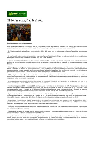 El Sorianagate, fraude al voto




http://homozapping.com.mx/Jenaro Villamil

En la tienda Soriana de avenida Zaragoza No. 1886, en la colonia Juan Escutia, de la delegación Iztapalapa, Luis Antonio Fierro Jiménez argumenta
así su decepción, como la de cientos de habitantes de Ciudad Nezahualcóyotl, que fueron timados por los operadores del PRI:

 “El PRI estuvo regalando tarjetas Soriana con un valor de 1,000 a 1,200 pesos, pero en realidad traían 100 pesos. Te las daban a cambio de tu
voto”.

En esta tienda de supermercados, pertenecientes al empresario lagunero Ricardo Martín Bringas, se está documentando de manera palpable la
estrategia de compra del voto que operó el PRI, sobre todo, en el Estado de México.

La primera plana del periódico La Jornada documenta con una foto este 3 de julio cómo se realizan las compras de pánico en las tiendas Soriana,
epicentro de un gran escándalo que puede llevar a una de las sanciones y multas más altas, si investigan los consejeros del Instituto Federal
Electoral.

 El Sorianagate se fue configurando desde la última semana del proceso electoral. La dirigencia nacional del PRD presentó el 28 de junio 3 mil de un
total de 1 millón 800 mil plásticos de este supermercado que fueron repartidos en los municipios del Estado de México con saldos de mil a mil 200
pesos como prueba. Tan sólo este gasto para la “promoción del voto” a favor de Enrique Peña Nieto significaría un mínimo de 1 mil 800 millones de
pesos, es decir, 6 veces más que el rebase de topes de gastos de campaña que son 336 millones de pesos.

El PRI y el gobierno priista de Eruviel Avila se deslindaron de inmediato, pero las pruebas sobre esta estrategia de cooptación del voto se han ido
multiplicando en los últimos días. El descontento de los mismos sufragantes que ofrecieron sus credenciales de elector a cambio de un plástico con
mil pesos se verá en los municipios mexiquenses.

La otra prueba clara de este presunto desvío multimillonario del presupuesto mexiquense para la campaña de Enrique Peña Nieto está en los
mismos contratos que el Estado de México destinó para las tiendas Soriana.

Tan sólo entre agosto de 2009 y enero de 2011, la empresa ganó 6 contratos con la administración de Peña Nieto para proveer despensas,
paquetes nutricionales y desayunos escolares por un monto total de 2 mil 966 millones de pesos, sin contar el IVA. De los 6 contratos, 5 fueron
otorgados por el DIF estatal y el restante fue por el Consejo Estatal de la Mujer y Bienestar Social. Esta dependencia de la Secretaría del Desarrollo
Social asignó un contrato por 1 mil 295 millones de pesos en diciembre de 2009, después de la elección federal de ese año.

El gobierno de Eruviel Avila –quien tomó posesión en septiembre de 2011- también firmó dos contratos millonarios con Soriana, a través del mismo
Consejo Estatal de la Mujer y Bienestar Social. El 13 de abril de 2012, en plena campaña electoral federal, se le asignó un primer contrato por 472
millones 866 mil pesos y luego otro por 123 millones 89 mil pesos para la entrega de canastas alimentarias (ver Proceso, No. 1861).

 Las autoridades mexiquenses han negado “categóricamente” que estas tarjetas Soriana hayan sido utilizadas “a favor de partido político alguno”,
pero los testimonios que se están generando en las más de 36 establecimientos en los municipios conurbados indican que el PRI mexiquense tiró la
casa por la ventana y engañó a miles de ciudadanos para obtener sus credenciales de elector.

 Las tarjetas más comunes se llaman Mi Ahorro, que ya está rebautizándose como Mi Voto. Los más abusados acapararon entre 30 y 40 tarjetas
con 100, 200, 1,500 y hasta 2 mil pesos.

El escándalo de las tarjetas de Soriana, junto con el de los fondos triangulados a través de Monex y las irregularidades en, al menos, 30 por ciento
de las casillas del país le dan otro rostro a los comicios del 1 de julio.

 Aunque la histeria de los comentaristas de televisión y de los columnistas que forman parte de la nómina de Peña Nieto (a ellos no les reparten
tarjetas Soriana con 1 mil pesos sino muchos otros privilegios) insistan en que impugnar estas suciedades va en contra de la “normalidad
democrática”, lo cierto es que el reino feliz de la telecracia peñista se enfrentará a éste y otros escándalos.
 