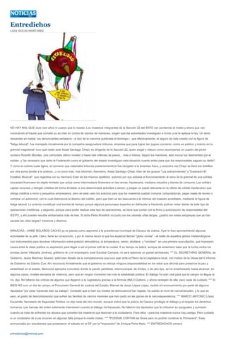 Entredichos
LUIS OCEJO MARTINEZ




NO HAY MAL QUE dure cien años ni cuerpo que lo resista. Los maestros integrantes de la Sección 22 del SNTE van perdiendo el miedo y ahora que van
conociendo el fraude que cometió su ex líder en contra de cientos de mentores, exigen que las autoridades investiguen a fondo y se le aplique la ley. Un tanto
renuentes en hablar, los denunciantes señalaron --a raíz de la columna publicada el domingo--, que efectivamente, el seguro de vida creado con la figura de
"fatiga laboral", fue manejado inicialmente por la compañía aseguradora Imbursa, empresa que para lograr tan jugoso convenio -como es público y notorio en la
gremial magisterial- tuvo que ceder ante Azael Santiago Chepi, ex dirigente de la Sección 22, quien exigió y obtuvo como recompensa un cuadro del pintor
ocoteco Rodolfo Morales, una camioneta último modelo y hasta tres millones de pesos... más o menos. Según los mentores, esto nunca fue desmentido por el
exlíder, y "es necesario que tanto la Federación como el gobierno del estado investiguen esta situación cuanto antes para que los responsables paguen su delito".
Y como la codicia vuela ligera, el convenio que ostentaba Imbursa posteriormente le fue otorgado a la empresa Axxa, y oooootra vez Chepi se llenó los bolsillos
por otra suma similar a la anterior...o un poco más, nos informan. Asimismo, Azael Santiago Chepi, líder de los grupos "Los sobrevivientes" y "Explosión-El
Estallido Musical", que regentea con su hermano Eder de los mismos apellidos, autorizó por sus pistolas el funcionamiento al seno de la gremial de una sofoles
(sociedad financiera de objeto limitado que actúa como intermediaria financiera en las ramas: hipotecaria, mediana industria y bienes de consumo. Las sofoles
captan recursos y otorgan créditos de forma limitada, a una determinada actividad o sector; y juegan un papel relevante en la oferta de crédito hipotecario) que
otorga créditos a micro y pequeños empresarios, pero en este caso los autoriza para que los maestros puedan comprar computadoras, pagar viajes de recreo o
comprar un automóvil, con lo cual distorsiona el destino del crédito, pero que bien se les descuenta a la nómina del maestro acreditado, mediante la figura de
fatiga laboral. Lo anterior constituye una bomba de tiempo porque algunos personajes expertos en defraudar a Hacienda podrían estar detrás de este tipo de
operaciones crediticias, y segundo, porque para poder realizar este tipo de operaciones, se tiene que contar con la firma y autorización de responsables del
IEEPO, y ahí pueden resultar embarrados más de tres. Si doña Perla Woorlich no pudo con los ulisistas uñas largas, ¿podrá con estas sarigüeyas que ya han
sacado las uñas largas? Veremos y diremos.


MINUCIAS.- JAIME BOLAÑOS CACHO ya se placea como aspirante a la presidencia municipal de Oaxaca de Juárez. Ayer lo hizo aprovechando algunas
actividades de su jefe. Claro, tiene su corazoncito, y por lo menos lanzó lo que los expertos llaman "globo sonda" --al estilo de aquellos globos meteorológicos
con instrumentos para devolver información sobre presión atmosférica, la temperatura, viento, etcétera- y "sondear", en una primera auscultación, qué impresión
causa entre la clase política su aspiración para llegar a ser el primer edil de la ciudad. A su tiempo se sabrá, aunque de antemano sabe que la lucha contra los
priístas Javier Villacaña Jiménez, grillísimo él, o el empresario José Escobar Campos, no será saborear un pastel almibarado. *** EL SECRETARIO GENERAL de
Gobierno, Jesús Martínez Álvarez, salió bien librado de la comparecencia que tuvo ayer ante el Pleno de la Legislatura local, con motivo de la Glosa del II Informe
de Gobierno de Gabino Cué. Ahí reconoció frontalmente que el gobierno no rehúye ninguna responsabilidad en los retos que afronta para preservar la paz y
estabilidad en el estado. Mencionó ejemplos concretos donde la pasión partidista, intermunicipal, de límites, o de otro tipo, se ha enseñoreado hasta alcanzar, en
algunos casos, niveles elevados de violencia, pero que en ningún momento han roto la estabilidad política. El diálogo ha sido vital para que la sangre no llegue al
río, dijo. No faltaron las críticas de algunos que llegaron a la Legislatura gracias a la fórmula AMLO-Gabino, y ahora reniegan de ella, pero nada de cuidado. *** SI
BIEN NO tuvo un día de campo, el Procurador General de Justicia del Estado, Manuel de Jesús López López, recibió el reconocimiento por parte de algunos
diputados "por estar haciendo bien su trabajo". Contestó que si bien los niveles de delincuencia han bajado, ha subido el nivel de narcomenudeo, y lo que es
peor, el grado de descomposición que sufren las familias de cientos menores que han caído en las garras de la narcodependencia. *** MARCO ANTONIO López
Escamilla, Secretario de Seguridad Pública, no dijo nada del otro mundo, aunque indicó que la policía de Oaxaca privilegia el diálogo y el respeto los derechos
humanos. Las fuerzas del orden solamente intervienen cuando al diálogo ha fracasado. No faltaron los diputados que le criticaron su pazguatez y sumisión
cuando se trata de enfrentar los abusos que cometen los maestros que lesionan a la ciudadanía. Para ellos --para los maestros-nunca hay castigo. Pero cuidado
si un ciudadano de a pie incurren en algunas falta porque lo medio matan. *** "PODRÁN CORTAR las flores pero no podrán contener la Primavera", frase
pronunciada por estudiantes que protestaron el sábado en el DF por la "imposición" de Enrique Peña Nieto. *** ENTREDICHOS volverá.


entredichos@hotmail.com
 