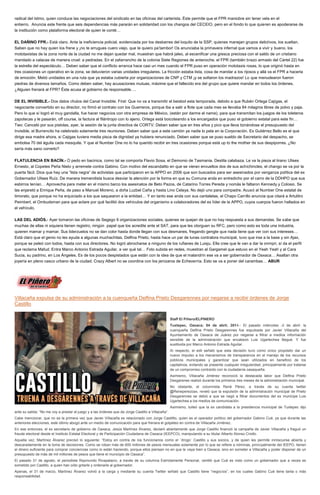 radical del Istmo, quien conduce las negociaciones del sindicato en las oficinas del carterista. Éste permite que el FPR maniobre sin tener vela en el
entierro. Anuncia este frente que seis dependencias más pararán en solidaridad con los changos del CECEIO, pero en el fondo lo que quieren es apoderarse de
la institución como plataforma electoral de quien te conté…
EL DAÑINO FPR.- Está claro. Ante la ineficiencia policial, evidenciada por los desbarres del loquito de la SSP, quienes manejan grupos delictivos, los sueltan.
Saben que no hay quien los frene y ¡no te arrugues cuero viejo, que te quiero pa’tambor! Os anunciaba la primavera infernal que vamos a vivir y bueno, los
mototaxistas de la zona norte de la ciudad no me dejan quedar mal, muestran que habrá jaleo, al escenificar una gresca preciosa con el saldo de un cristiano
mandado a calacas de manera cruel: a pedradas. En el zafarrancho de la colonia Siete Regiones de antenoche, el FPR (también brazo armado del Cártel 22) fue
la estrella del espectáculo… Deben saber que el conflicto arranca hace casi un mes cuando el FPR puso en operación mototaxis rosas, lo que originó hasta en
tres ocasiones un operativo en la zona, se detuvieron varias unidades irregulares. La fricción estaba lista, cosa de mandar a los rijosos y allá va el FPR a hacerla
de emoción. Metió unidades en una ruta que ya estaba cubierta por organizaciones de CNP y CTM ¡y se soltaron los madrazos! Lo que menudearon fueron
piedras de diversos tamaños. Como deben saber, hay acusaciones mutuas, máxime que el fallecido era del grupo que quiere mandar en todos los órdenes.
¿Alguien frenará al FPR? Éste acusa al gobierno de responsable….
DE EL INVISIBLE.- Dos datos chulos del Canal Invisible. First: Que no va a transmitir el beisbol esta temporada, debido a que Rubén Ortega Cajigas, el
negociante convertido en su director, no firmó el contrato con los Guerreros, porque iba a salir a flote que cada mes se llevaba 84 milagros libres de polvo y paja.
Pero lo que sí logró el muy gandalla, fue hacer negocios con otra empresa de México, (están por darme el name), para que transmitan los juegos de los toleteros
zapotecas y le pasarán, off course, la factura al filántropo con lo ajeno. Ortega está boicoteando a los encargados que puso el gobierno estatal para este fin…
Two: Canceló por sus pistolas, ayer, la sesión de la junta directiva de CORTV. Deben saber que en tres años y pico que lleva tiznándose el presupuesto del
Invisible, el Burrencito ha celebrado solamente tres reuniones. Deben saber que a este camión ya nadie lo pela en la Corporación. Es Gutiérrez Bello es el que
dirige esa madre ahora, si Cajigas tuviera media pisca de dignidad ya hubiera renunciado. Deben saber que se puso sueldo de Secretario del despacho, se
embolsa 70 del águila cada mesquite. Y que el Number One no lo ha querido recibir en tres ocasiones porque está up to the mother de sus despiporres. ¿No
sería más sano correrlo?
FLATULENCIA EN BACÍN.- O pedo en bacinica, como tal se comporta Flavio Sosa, el Demonio de Tasmania. Destila calabaza. Le va la pieza al tirano Ulises
Ernesto, al Copetes Peña Nieto y arremete contra Gabino. Con motivo del escandalito en que se vieran envueltos dos de sus achichincles, el chango se va por la
puerta fácil. Dice que hay una “lista negra” de activistas que participaron en la APPO en 2006 que son buscados para ser asesinados por venganza política del ex
Gobernador Ulises Ruíz. De manera tremendista busca desviar la atención por la forma en que su Comuna anda en entredicho por el carro de la DDHPO que sus
esbirros tenían… Aprovecha para meter en el mismo barco los asesinatos de Beto Pazos, de Catarino Torres Pereda y nomás le faltaron Kennedy y Colosio. Se
las enjaretó a Enrique Peña, de paso a Manuel Moreno, a doña Luzbel Caña y hasta Lino Celaya. No dejó uno para compadre. Acusó al Number One estatal de
timorato, que porque no ha enjuiciado a los que saquearon a la entidad… Y en tanto ese anda con sus cantaletas, el Chapo Carrillo anuncia que citará a Artulitro
Peimbert, el Ombudsman para que aclare por qué facilitó dos vehículos del organismo a colaboradores del ex líder de la APPO, cuyos cuerpos fueron hallados en
el vehículo.
LAS DEL ADIÓS.- Ayer tomaron las oficinas de Segego 9 organizaciones sociales, quienes se quejan de que no hay respuesta a sus demandas. Se sabe que
muchas de ellas ni siquiera tienen registro, ningún papel que los acredite ante el SAT, para que les otorguen su RFC, pero como esto es toda una industria,
quieren mamar y mamar. Sus liderzuelos no se dan color hasta donde llegan con sus desmanes, fregando gengte que nada tiene que ver con sus intereses…
Está claro que el genio no les ayuda a algunas muchachitas. Delfina Prieto, hasta hace un par de lunas contralora municipal, tuvo que irse a la base y sin Ajax,
porque se peleó con todos, hasta con sus directores. No logró abrocharse a ninguno de los rufianes de Luisju. Ella cree que le van a dar la onmpri, sí da el perfil
que reclama Mafud. Entra Marco Antonio Estrada Aguilar, a ver qué tal… Foto subida en redes, muestran al Gargamel que estuvo en el Yeah Yeah y al Cara
Sucia, su padrino, en Los Ángeles. Es de los pocos despistados que están con la idea de que el malandrín ese va a ser gobernador de Oaxaca… Asaltan otra
joyería en pleno casco urbano de la ciudad. Crazy Albert no se coordina con los jenízaros de Echeverría. Esto se va a poner del carambas… ABUR
Villacaña expulsa de su administración a la cuenqueña Delfina Prieto Desgarennes por negarse a recibir órdenes de Jorge
Castillo
Staff El Piñero/ELPINERO
Tuxtepec, Oaxaca; 04 de abril, 2014.- El pasado miércoles -2 de abril- la
cuenqueña Delfina Prieto Desgarennes fue expulsada por Javier Villacaña del
Ayuntamiento de Oaxaca de Juárez por negarse a filtrar a medios información
sensible de la administración que encabezó Luis Ugartechea Begué. Y fue
sustituida por Marco Antonio Estrada Aguilar.
Al respecto, el edil señaló que esta decisión tuvo como único propósito dar un
nuevo impulso a los mecanismos de transparencia en el manejo de los recursos
públicos municipales y garantizar que sean utilizados en beneficio de los
capitalinos, evitando se presente cualquier irregularidad, principalmente por tratarse
de un compromiso contraído con la ciudadanía oaxaqueña.
Asimismo, Villacaña Jiménez reconoció la destacada labor que Delfina Prieto
Desgarenes realizó durante los primeros tres meses de la administración municipal.
No obstante, el columnista René Pérez, a través de su cuenta twitter
@Reneperezoax, reveló que la expulsión de la administración municipal de Prieto
Desgarennes se debió a que se negó a filtrar documentos del ex munícipe Luis
Ugartechea a los medios de comunicación.
Asimismo, tuiteó que la ex candidata a la presidencia municipal de Tuxtepec dijo
ante su salida: “No me voy a prestar al juego y a las órdenes que da Jorge Castillo a Villacaña”.
Cabe mencionar, que no es la primera vez que Javier Villacaña es relacionado con Jorge Castilllo, quien es el operador político del gobernador Gabino Cué, ya que durante las
anteriores elecciones, este último abogó ante un medio de comunicación para que frenara el golpeteo en contra de Villacaña Jiménez.
En ese entonces, el ex secretario de gobierno de Oaxaca, Jesús Martínez Álvarez, declaró abiertamente que Jorge Castillo financió la campaña de Javier Villacaña y fraguó un
fraude electoral desde el Instituto Estatal Electoral y de Participación Ciudadana de Oaxaca (IEEPCO), manipulando a su titular Alberto Alonso Criollo.
Aquella vez, Martínez Álvarez precisó lo siguiente: “Estoy en contra de los funcionarios como el ´drogo´ Castillo y sus socios, y de quien les permite inmiscuirse abierta y
descaradamente en la toma de decisiones. Como se roban más de 600 millones de pesos mensuales solamente por lo que se refiere a nóminas, principalmente del IEEPO, tienen
el dinero suficiente para comprar conciencias como lo están haciendo, porque ellos piensan no en que le vaya bien a Oaxaca, sino en someter a Villacaña y poder disponer de un
presupuesto de más de mil millones de pesos que tiene el municipio de Oaxaca”.
El pasado 31 de agosto, el periodista Raymundo Rivapalacio, a través de su columna Estrictamente Personal, ventiló que Cué es visto como un gobernador que a veces es
sometido por Castillo, a quien han oído gritarle y ordenarle al gobernador.
Apenas, el 31 de marzo, Martínez Álvarez volvió a la carga y mediante su cuenta Twitter señaló que Castillo tiene “negocios”, en los cuales Gabino Cué tiene tanta o más
responsabilidad.
 