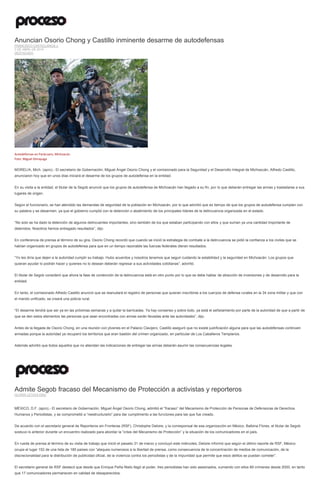 Anuncian Osorio Chong y Castillo inminente desarme de autodefensas
FRANCISCO CASTELLANOS J.
3 DE ABRIL DE 2014
DESTACADO
Autodefensas en Parácuaro, Michoacán.
Foto: Miguel Dimayuga
MORELIA, Mich. (apro).- El secretario de Gobernación, Miguel Ángel Osorio Chong y el comisionado para la Seguridad y el Desarrollo Integral de Michoacán, Alfredo Castillo,
anunciaron hoy que en unos días iniciará el desarme de los grupos de autodefensa en la entidad.
En su visita a la entidad, el titular de la Segob anunció que los grupos de autodefensa de Michoacán han llegado a su fin, por lo que deberán entregar las armas y trasladarse a sus
lugares de origen.
Según el funcionario, se han atendido las demandas de seguridad de la población en Michoacán, por lo que advirtió que es tiempo de que los grupos de autodefensa cumplan con
su palabra y se desarmen, ya que el gobierno cumplió con la detención o abatimiento de los principales líderes de la delincuencia organizada en el estado.
“No solo se ha dado la detención de algunos delincuentes importantes, sino también de los que estaban participando con ellos y que suman ya una cantidad importante de
detenidos. Nosotros hemos entregado resultados”, dijo.
En conferencia de prensa al término de su gira, Osorio Chong recordó que cuando se inició la estrategia de combate a la delincuencia se pidió la confianza a los civiles que se
habían organizado en grupos de autodefensa para que en un tiempo razonable las fuerzas federales dieran resultados.
“Yo les diría que dejen a la autoridad cumplir su trabajo. Hubo acuerdos y nosotros tenemos que seguir cuidando la estabilidad y la seguridad en Michoacán. Los grupos que
quieran ayudar lo podrán hacer y quienes no lo desean deberán regresar a sus actividades cotidianas”, advirtió.
El titular de Segob consideró que ahora la fase de contención de la delincuencia está en otro punto por lo que se debe hablar de atracción de inversiones y de desarrollo para la
entidad.
En tanto, el comisionado Alfredo Castillo anunció que se reanudará el registro de personas que quieran inscribirse a los cuerpos de defensa rurales en la 34 zona militar y que con
el mando unificado, se creará una policía rural.
“El desarme tendrá que ser ya en las próximas semanas y a quitar la barricadas. Ya hay consenso y sobre todo, ya está el señalamiento por parte de la autoridad de que a partir de
que se den estos elementos las personas que sean encontradas con armas serán llevadas ante las autoridades”, dijo.
Antes de la llegada de Osorio Chong, en una reunión con jóvenes en el Palacio Clavijero, Castillo aseguró que no existe justificación alguna para que las autodefensas continúen
armadas porque la autoridad ya recuperó los territorios que eran bastión del crimen organizado, en particular de Los Caballeros Templarios.
Además advirtió que todos aquellos que no atiendan las indicaciones de entregar las armas deberán asumir las consecuencias legales.
Admite Segob fracaso del Mecanismo de Protección a activistas y reporteros
GLORIA LETICIA DÍAZ
MÉXICO, D.F. (apro).- El secretario de Gobernación, Miguel Ángel Osorio Chong, admitió el “fracaso” del Mecanismo de Protección de Personas de Defensoras de Derechos
Humanos y Periodistas, y se comprometió a “reestructurarlo” para dar cumplimento a las funciones para las que fue creado.
De acuerdo con el secretario general de Reporteros sin Fronteras (RSF), Christophe Deloire, y la corresponsal de esa organización en México, Balbina Flores, el titular de Segob
sostuvo lo anterior durante un encuentro realizado para abordar la “crisis del Mecanismo de Protección” y la situación de los comunicadores en el país.
En rueda de prensa al término de su visita de trabajo que inició el pasado 31 de marzo y concluyó este miércoles, Deloire informó que según el último reporte de RSF, México
ocupa el lugar 152 de una lista de 180 países con “ataques numerosos a la libertad de prensa, como consecuencia de la concentración de medios de comunicación, de la
discrecionalidad para la distribución de publicidad oficial, de la violencia contra los periodistas y de la impunidad que permite que esos delitos se puedan cometer”.
El secretario general de RSF destacó que desde que Enrique Peña Nieto llegó al poder, tres periodistas han sido asesinados, sumando con ellos 89 crímenes desde 2000, en tanto
que 17 comunicadores permanecen en calidad de desaparecidos.
 