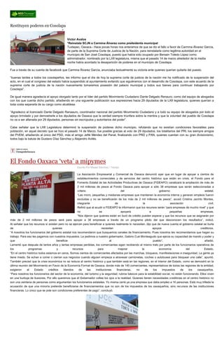 Restituyen poderes en Cosolapa
Víctor Avalos
*Reinstala SCJN a Carmina Álvarez como pre4sidenta municipal
Tuxtepec, Oaxaca.- Hace pocas horas nos enteramos de que se dio el fallo a favor de Carmina Álvarez García,
de parte de la Suprema Corte de Justicia de la Nación, para reinstalarla como legitima autoridad en el
municipio de San José Cosolapa, puesto que había sido ocupado por Bersain Toledo López como
administrador, nombrado por la LXII legislatura, misma que el pasado 14 de marzo alrededor de la media
noche había acordado la desaparición de poderes en el municipio de Cosolapa.
Fue a través de su cuenta de facebook que Carmina Álvarez García, anunciaba textualmente su victoria ante quienes querían quitarla del puesto.
“buenas tardes a todos los cosolapeños, les informo que el día de hoy la suprema corte de justicia de la nación me ha notificado de la suspensión del
acto, en el cual el congreso del estado había suspendido al ayuntamiento evitando que siguiéramos con el desarrollo de Cosolapa, con este acuerdo de la
suprema corte de justicia de la nación nuevamente tomaremos posesión del palacio municipal y todos sus bienes para continuar trabajando por
Cosolapa”.
De igual manera agradecía el apoyo otorgado tanto por el líder del partido Movimiento Ciudadano Dante Delgado Renauro, como del equipo de abogados
con los que cuenta dicho partido, añadiendo en una siguiente publicación sus expresiones hacia 29 diputados de la LXII legislatura, quienes querían a
toda costa separarla de su cargo como alcaldesa.
“Agradezco al licenciado Dante Delgado Ranaauro, coordinador nacional del partido Movimiento Ciudadano y a todo su equipo de abogados por todo el
apoyo brindado y por demostrarle a los diputados de Oaxaca que la verdad siempre triunfara sobre la mentira y que la voluntad del pueblo de Cosolapa
no va a ser allanada por 29 diputados, personas sin escrúpulos y autoritarios del poder”.
Cabe señalar que la LXII Legislatura determinó la suspensión de poderes dicho municipio, refutando que no existían condiciones favorables para
población, en aquel decreto que se hizo el pasado 14 de Marzo, fue posible gracias al voto de 29 diputados, los totalitarios del PRI, los siempre amigos
del PVEM, añadiendo al único del PSD, más el amigo Jefté Méndez del Panal, finalizando con PRD y PAN, quienes cuentan con su gran divisionismo,
todos bajo la batuta de Gustavo Díaz Sánchez y Alejandro Avilés.
El Fondo Oaxaca ‘veta’ a mipymes
Escrito Por Misael Sánchez / Tiempo
La Asociación Empresarial y Comercial de Oaxaca denunció ayer que en lugar de apoyar a cientos de
establecimientos comerciales y de servicios del centro histórico que están en crisis, el Fondo para el
Fomento Estatal de las Actividades Productivas de Oaxaca (FIDEAPO) canalizará la ampliación de más de
2 mil millones de pesos al Fondo Oaxaca para apoyar a sólo 38 empresas que serán seleccionadas a
criterio del gobierno estatal.
“Las micro, pequeñas y medianas empresas que mantienen la economía interna y generan empleos fueron
excluidas y no se beneficiarán de los más de 2 mil millones de pesos”, acusó Cristina Jacinto Montes,
integrante de la asociación civil.
Refirió que al acudir a FIDEAPO le informaron que los recursos serán “para empresas de mucho nivel” y que
no se apoyará a pequeñas empresas.
“Nos dijeron que quienes están en buró de crédito pueden esperar y que los recursos que se asignarán por
más de 2 mil millones de pesos será para apoyar a 38 empresas a través de un programa piloto del que desconocen los resultados”, indicó.
Al señalar que los recursos sí existen pero no se ejercen para beneficiar a quienes realmente lo necesitan, dijo que de nueva cuenta el gobierno estatal se burla
de quienes necesitan apoyos crediticios.
“A nosotros los funcionarios del gobierno estatal nos recomendaron que busquemos canales de financiamiento. Pues nosotros les recomendamos que hagan su
trabajo. Para eso les pagamos con nuestros impuestos. Le pedimos a nuestro gobernador, Gabino Cué Monteagudo que ejerza su capacidad de mando y poder y
que beneficie al pueblo”, añadió.
Lamentó que después de tantos años y tantas empresas perdidas, los comerciantes sigan recibiendo el mismo trato por parte de los funcionarios operativos de
los programas y recursos para mejorar la economía del Estado.
“En el centro histórico todos estamos en ceros. Somos cientos de comerciantes afectados por las marchas, bloqueos, manifestaciones e inseguridad. La gente ya
tiene miedo. Se echan a correr o cierran sus negocios cuando alguien empieza a atravesar camionetas, coches o autobuses para bloquear una calle”, apuntó.
También precisó que la crisis económica no se reduce al centro histórico y que también está en las regiones, en el interior del Estado, como se demostró en la
última reunión del Movimiento en Favor de la Economía Formal de Oaxaca, donde más de 140 comerciantes, representativos de todas las regiones de la entidad,
exigieron al Estado créditos blandos de las instituciones financieras, no de los impuestos de los oaxaqueños.
“Para nosotros los funcionarios del sector de la economía, del turismo y la seguridad, rubros básicos para la estabilidad social, no están funcionando. Ellos viven
en una burbuja de ilusiones. Por ello queremos que el Gobernador voltee los ojos a la realidad. Quienes tienen necesidades crediticias en el centro histórico no
son una veintena de personas como argumentan los funcionarios estatales. Yo misma cerré ya una empresa que daba empleo a 16 personas. Está muy trillada la
acusación de que una minoría pretende beneficiarse de financiamientos que no son de los impuestos de los oaxaqueños, sino recursos de las instituciones
financieras. Lo único que se pide son condiciones preferentes de pago”, concluyó.
 