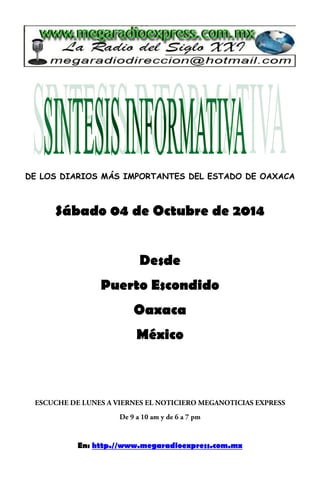 DE LOS DIARIOS MÁS IMPORTANTES DEL ESTADO DE OAXACA 
Sábado 04 de Octubre de 2014 
Desde 
Puerto Escondido 
Oaxaca 
México 
En: http.//www.megaradioexpress.com.mx 
 