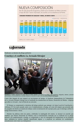 Sindicato se desiste de pliego petitorio
Concluye el conflicto La Jornada-Sitrajor
REGRESO A CASA. Después de cuatro días sin poder ingresar a su centro de trabajo, ayer reporteros, fotógrafos, editores, personal
administrativo y funcionarios de La Jornada volvieron a continuar su labor informativaFoto Alfredo Domínguez
Cuatro días después de que empezó un movimiento de huelga, el Sindicato Independiente de Trabajadores
de La Jornada (Sitrajor) entregó ayer al mediodía las instalaciones de Demos, Desarrollo de Medios –empresa
que edita La Jornada–, tras la firma de un convenio.
El Sitrajor se comprometió a desistirse del pliego petitorio que entregó a la Junta Local de Conciliación y
Arbitraje el 23 de enero pasado, junto con el emplazamiento a huelga, así como del amparo que presentó ante
los juzgados de distrito en materia de trabajo contra la declaración de la propia junta, que el domingo calificó la
huelga deinexistente e ilícita.
Durante las pláticas entre las partes, celebradas la madrugada del martes, se alcanzó un acuerdo que
establece que Demos Desarrollo de Medios, visto el desistimiento realizado por el sindicato de su pliego
petitorio con emplazamiento a huelga, se compromete a, una vez entregadas las instalaciones en los términos
antes señalados, no realizar despido injustificado alguno y a propiciar un ambiente de cordialidad y
entendimiento entre todos sus trabajadores.
 