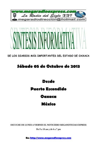 DE LOS DIARIOS MÁS IMPORTANTES DEL ESTADO DE OAXACA
Sábado 05 de Octubre de 2013
Desde
Puerto Escondido
Oaxaca
México
En: http://www.megaradioexpress.com
 