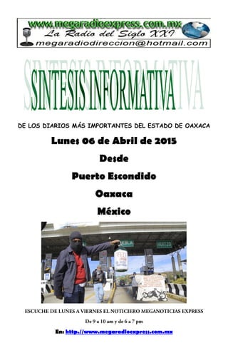 DE LOS DIARIOS MÁS IMPORTANTES DEL ESTADO DE OAXACA
Lunes 06 de Abril de 2015
Desde
Puerto Escondido
Oaxaca
México
En: http.//www.megaradioexpress.com.mx
 