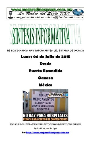 DE LOS DIARIOS MÁS IMPORTANTES DEL ESTADO DE OAXACA
Lunes 06 de Julio de 2015
Desde
Puerto Escondido
Oaxaca
México
En: http.//www.megaradioexpress.com.mx
 