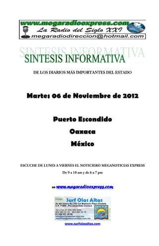 DE LOS DIARIOS MÁS IMPORTANTES DEL ESTADO




Martes 06 de Noviembre de 2012


         Puerto Escondido
                  Oaxaca
                   México




        en   www.megaradioexpress.com




                www.surfolasaltas.com
 