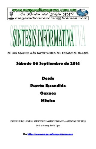 DE LOS DIARIOS MÁS IMPORTANTES DEL ESTADO DE OAXACA 
Sábado 06 Septiembre de 2014 
Desde 
Puerto Escondido 
Oaxaca 
México 
En: http.//www.megaradioexpress.com.mx 
 