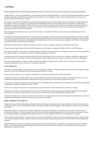 PGR y Fepade asumen investigación por desvío de recursos en Veracruz, pero tampoco es garantía de nada
Ciudad de México, 7 de mayo (SinEmbargo).- La Procuraduría General de la República (PGR) a través de la Fiscalía Especializada para la Atención
de Delitos Electorales (Fepade) abrió una averiguación por el presunto uso de programas sociales con fines electorales para los comicios que se
llevarán a cabo en julio próximo en Veracruz.
Sin embargo, tanto PGR como Fepade tienen una larga lista de pendientes que se han asumido desde que inició el gobierno de Enrique Peña Nieto.
En la agenda se incluye, por ejemplo, el seguimiento del caso Elba Esther Gordillo, que parece haber entrado en un impasse. También está por
desahogarse la supuesta investigación a Genaro García Luna y otros funcionarios que, por graves violaciones, permitieron la liberación de Florence
Cassez. El caso Monex sigue pendiente, luego de que los partidos de oposición ratificaran sus denuncias y que el Congreso dejara pendiente la
comisión que coadyuvará en las investigaciones.
Otras investigaciones pendientes incluye el caso de Andrés Granier, ex Gobernador de Tabasco acusado de desvío de millones de pesos de los
recursos públicos.
La Fepade asumió ahora la investigación en Veracruz, luego de que el pasado 17 de abril, la dirigencia nacional del Partido Acción Nacional (PAN)
dio a conocer una red para utilizar los recursos de la Secretaría de Desarrollo Social (Sedesol) a favor del Partido Revolucionario Institucional (PRI).
En la red participaban funcionarios de la Administración del Gobernador de Veracruz, así como el mismo mandatario Javier Duarte, y funcionarios
de Desarrollo Social, como su titular Rosario Robles.
El Presidente Enrique Peña Nieto defendió a la titular de Sedesol y le ofreció su respaldo, al igual con el Gobernador veracruzano.
Veracruz ocupa el segundo lugar en delitos electorales denunciados en la Fepade, sólo después del Estado de México, con 597 denuncias.
De acuerdo con la PGR, entre el año 2012 y el primer trimestre de 2013 los estados que tienen más averiguaciones previas contra servidores públicos
son : Distrito Federal con 31, Puebla 29, Veracruz 22, Chiapas e Hidalgo con 15 cada uno.
Se entiende como delito electoral del tipo penal destinar de manera ilegal, fondos, bienes o servicios, como vehículos, inmuebles y equipos para el
apoyo de un partido o un candidato, así como proporcionar apoyo o prestar algún servicio a los partidos o aspirantes a través de sus subordinados.
La comisión de estos delitos se castiga con multas desde 200 a los 400 días de salario mínimo y prisión de uno a nueve años. Asimismo, puede
proceder la inhabilitación de uno a cinco años y la destitución del cargo.
CASO VERACRUZ
Los videos y audios presentados por el dirigente nacional del PAN, Gustavo Madero, revelaban una estructura para, con dinero del gobierno federal,
promover el voto a favor del Partido Revolucionario Institucional (PRI) en Veracruz.
A partir de hoy seis personas, cuyos nombres se encuentran en las grabaciones, declararán ante el Ministerio Público.
El caso pasó a manos de la Fepade, luego de que el Instituto Federal Electoral (IFE) aclarara que los audios eran información “inexacta, ya que la
campaña de actualización de datos para la Credencial para Votar con Fotografía en Veracruz terminó el pasado 15 de marzo.”
Por medio de un comunicado de prensa, el instituto aseguró que se mantendrá atento y colaborará con las investigaciones que realicen las autoridades
correspondientes respecto a la denuncia hecha por el PAN.
El IFE reiteró su disposición para actuar con total apego a la ley para así alcanzar el buen desarrollo de los comicios en Veracruz.
El pasado fin de semana, el Secretario de Finanzas de Veracruz, Salvador Manzur, dejó su puesto luego de que fuera señalado por los partidos de
oposición, junto con Duarte y Rosario Robles, como parte de una red de desvío de recursos federales para beneficiar al PRI.
El Gobierno de Duarte dio a conocer que se tomó la decisión para “evitar cualquier suspicacia en torno del comportamiento político de su gestión en
el debate generado por algunos partidos políticos por el uso de programas sociales”.
RUBÉN MOREIRA, EN COAHUILA
El pasado 2 de mayo, Ricardo Mejía Berdeja, Diputado federal por Movimiento Ciudadano, denunció que el gobierno de Coahuila instrumenta una
red de compra del voto a favor del Partido Revolucionario Institucional (PRI) mediante programas sociales de Sedesol, similar a la que se descubrió
en Veracruz.
Ricardo Mejía informó que el pasado 27 de abril, el Gobernador de Coahuila, Rubén Moreira, tomó protesta a los Comités de Política Popular y
Acción Social (Compas), en Torreón, Coahuila. Los cuales, alertó, son estructuras de liderazgos priistas -a nivel de colonias, municipales y estatal-,
que utilizarán programas sociales federales para inducir el voto, a favor de los candidatos priistas en los 38 ayuntamientos en disputa.
“Estos Comités de Política Popular y Acción Social, que van a ser los responsables de manejar y canalizar los programas sociales, utilizan el mismo
color rojo de las campañas priistas, y funciona como una estructura clientelar y política para acarrear votos a favor del PRI”, indicó el Diputado de
izquierda.
Ricardo Mejía advirtió que toda la estructura de los programas sociales, federales, estatales y municipales, van a bajar por los Comités de Política
Popular y Acción Social, porque el propio delegado de la Secretaría de Desarrollo Social en Coahuila, es Nicolás Bellizia Aboaf, quien ha sido
Diputado local y federal por el PRI.
 