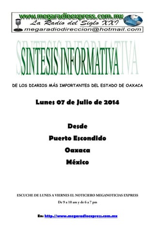 DE LOS DIARIOS MÁS IMPORTANTES DEL ESTADO DE OAXACA
Lunes 07 de Julio de 2014
Desde
Puerto Escondido
Oaxaca
México
En: http.//www.megaradioexpress.com.mx
 