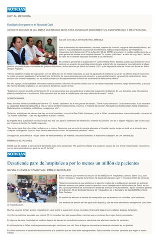 HOY AL MEDIODÍA
Estallaría hoy paro en el Hospital Civil
ADVIERTE SECCIÓN 35 DEL SNTSA QUE MEDIDA SERÍA PARA CONSEGUIR MEDICAMENTOS, EQUIPO MÉDICO Y MÁS PERSONAL
SILVIA CHAVELA RIVAS/MARIO JIMÉNEZ
Ante el desabasto de medicamentos, insumos, material de curación, equipo e instrumental médico, así
como la nula contratación de personal de enfermería, médicos especialistas y administrativos,
integrantes de la Subsección 07 de la Sección 35 del SNTSA anunciaron el posible estallamiento de un
paro general de labores en el Hospital General "Dr. Aurelio Valdivieso", a partir de hoy a las 12 del día,
en caso de no obtener respuesta favorable a sus demandas.
El secretario general de la subsección 07, Carlos Alberto Pérez Bautista, explicó que lo anterior forma
parte de un acuerdo de asamblea extraordinaria, ante la falta de respuesta e incumplimiento al pliego
petitorio por parte de las autoridades del gobierno del estado, de los Servicios de Salud de Oaxaca (SSO) y del Régimen Estatal de Protección Social en Salud
(Seguro Popular).
"Hemos estado en mesas de negociación con los SSO pero no ha habido respuesta. Lo que ha agudizado el problema es que en los últimos días el nosocomio
ha vivido un severo desabasto. Farmacias Fénix del Centro, la nueva empresa que surte al sector, y que ganó la licitación para surtir el medicamento, tiene
escasos dos meses trabajando y no ha podido cumplir con los requerimientos mínimos de surtimiento de este centro médico".
Por ello, agregó, en la asamblea se tomaron varios acuerdos: informar a la opinión pública que no ha habido respuesta a nuestro pliego de demandas, y que por
ello hemos decidido emplazar a un paro general de labores a partir de hoy.
"Estamos en común acuerdo con la Sección 35 y nos apoya para que se pueda llevar a cabo esta suspensión de labores. Es una demanda justa. No estamos
pidiendo nada laboral ni económica. Sólo queremos que se surta al hospital para una mejor atención al usuario", indicó.
SOBREDEMANDA
Pérez Bautista señaló que el Hospital General "Dr. Aurelio Valdivieso" es el más grande del estado. "Tiene mucha demanda. Está sobresaturado. Está rebasada
su capacidad. Estamos trabajando al 150 por ciento sin tener medicamentos, insumos, ni material de curación. Necesitamos desde pañales hasta anestésicos.
Medicamentos controlados, antibióticos, analgésicos, etc.".
De hecho, ante el paro de labores que hay en otros hospitales, como el de San Pablo Huixtepec y el de la Niñez, usuarios de esos nosocomios están colmando al
"Dr. Aurelio Valdivieso". "Eso está agudizando la crisis", externó.
El dirigente de la Subsección 07 subrayó que hay dos vías para el surtimiento de medicinas y material de curación: una es el Seguro Popular y otra vía los SSO
por ninguna de las dos ha habido respuesta.
"Nos surten para dos o tres días y volvemos a lo mismo. Queremos que se surta de manera adecuada al Hospital, que se tenga un stock en el almacén para
cualquier contingencia y que no haya falta de atención al usuario. No queremos paliativos", refirió.
De seguir así, sin surtirse al 100 por ciento de medicamentos y sin material y recursos humanos, el nosocomio colapsaría en una semana,dijo.
MÍNIMAS AFECTACIONES
Detalló que de estallar el paro general de labores, éste sería escalonado. "No queremos afectar a la población usuaria de una forma irresponsable. Iniciaríamos
con un paro administrativo a partir de las 12 del día".
Desatiende paro de hospitales a por lo menos un millón de pacientes
SILVIA CHAVELA RIVAS/Foto: EMILIO MORALES
El paro laboral que mantiene la Sección 35 del SNTSA en 4 hospitales (Juchitán, Salina Cruz, San
Pablo Huixtepec y Hospital de la Niñez) ha dejado sin atención a por lo menos un millón de personas.
"Estamos consientes de que afectamos la atención medica de la población en general, sin embargo
también tenemos que pelear nuestros derechos como trabajadores de la Secretaría de Salud, es por
ello, que suspendimos las actividades en todas las áreas de consulta externa", dijo el secretario general
de la Sección 35 del Sindicato Nacional de Trabajadores de la Secretaría de Salud (SNTSA), Mario
Félix Pacheco.
La medida ha afectado a cientos de oaxaqueños que se quedaron sin consultas y sin medicinas.
Las medidas de presión se han agudizado al grado y sólo se están atendiendo emergencias y las áreas
de hospitalización.
Muchos usuarios arriban a estos hospitales sin saber sobre la suspensión de sus consultas. Gran parte llega de comunidades alejadas del estado.
Un informe preliminar apuntaba que más de 10 mil consultas han sido suspendidas, mientras que un centenar de cirugías fueron canceladas.
En algunos de estos hospitales los médicos dejaron de atender en consultorios externos, siendo los más afectados cientos de pacientes.
En el Hospital de la Niñez muchas personas madrugan para sacar una cita. Pero al llegar se encuentra con letreros colocados en las puertas.
En dicho nosocomio el personal médicos anuncia a la población que las citas serán reprogramadas. Esto incomoda a muchas personas que llegan al centro
médico.
 