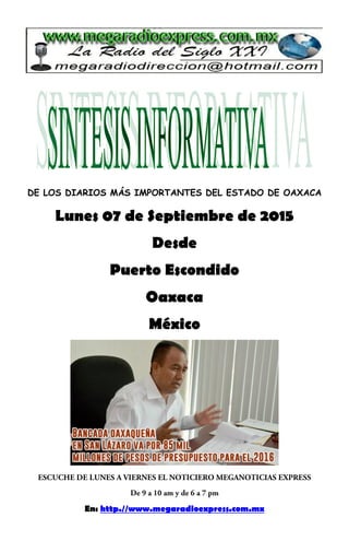 DE LOS DIARIOS MÁS IMPORTANTES DEL ESTADO DE OAXACA
Lunes 07 de Septiembre de 2015
Desde
Puerto Escondido
Oaxaca
México
En: http.//www.megaradioexpress.com.mx
 