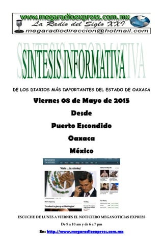 DE LOS DIARIOS MÁS IMPORTANTES DEL ESTADO DE OAXACA
Viernes 08 de Mayo de 2015
Desde
Puerto Escondido
Oaxaca
México
En: http.//www.megaradioexpress.com.mx
 