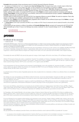 Fernando había presentado el lunes una denuncia ante la Comisión Nacional de Derechos Humanos.
Nos topamos en el Sanborns de Eje 5 con el abogado panista Juan José Rodríguez Prats. Sin pregunta de por medio, el hombre empezó a hablar fuerte
de Gustavo Madero. “Ese bato es un corrupto. Me vendió”, nos dijo el integrante de la mesa de debates en El Mañanero de Brozo.
Le preguntamos por qué se expresaba así de Madero. Se remontó al 13 de mayo de 2012. Juan José, tabasqueño de nacimiento, se había
propuesto ser candidato a gobernador de Chiapas. Derechos de sangre. Pero en el camino se le atravesó el jefe nacional del PAN.
Erudito, polémico, buen orador, el exsenador del PAN jura que ese día Madero se reunió a puerta cerrada con el entonces gobernador de
Chiapas, Juan Sabines. El mero mero del azul, en ese entonces, salió de allí con la determinación de hacer candidato a Emmanuel Nivón
González, a pesar de que no cubría los requisitos.
El asunto llegó al Comité de Elecciones del CEN del PAN. Sus integrantes fallaron en contra de Nivón. No reunía los requisitos. Nueve días
después se registraba como candidato a gobernador del azul. Un dedazo del jefe nacional.
“Ahora que veas a Madero en la Cámara de Diputados, pregúntale sobre el maletín con seis millones de pesos que le dio Sabines, a ver qué
cara pone”, pidió Juan José, antes de despedirse.
Si Agustín Basave resuelve dejar la presidencia del PRD, lo van a extrañar en el PAN. Nunca la comunicación entre las cúpulas del amarillo y del azul había
sido tan fluida.
La preocupación de que renuncie se refleja en las palabras de Fernando Rodríguez Doval, secretario de Comunicación del CEN del PAN.
“Sería lamentable que se fuera. El suyo es un liderazgo muy sensato, moderado. Es culto. Se puede dialogar con él”, nos dijo Rodríguez
Doval.
www.elarsenal.net
http://panchogarfias.blogspot.com
El ridículo de las encuestas
POR JENARO VILLAMIL , 7 JUNIO, 2016ANÁLISIS
CIUDAD DE MÉXICO (apro).- Entre las 18 y 20 horas del pasado domingo 5, la “fiebre” de las encuestas de salida se disparó en las transmisiones de Milenio
TV y de El Financiero-Bloomberg, que se apoyaron en el trabajo de las casas encuestadoras de Francisco Abundis (Parametría) y de Alejandro Moreno para
adelantar los resultados de la jornada electoral.
Los casos más candentes fueron un absoluto desacierto para estas encuestadoras: El Financiero le dio victorias a los candidatos del PRI-Verde-Panal
en Veracruz, Tamaulipas, Quintana Roo, Oaxaca y Aguascalientes. Sólo acertó en el caso de Oaxaca, pero en el caso de Quintana Roo fue
vergonzoso: le dieron al priista Mauricio Góngora una ventaja de 44% frente a 41% de su adversario del PAN-PRD, Carlos Joaquín González.
El resultado del conteo del PREP le dio más de diez puntos de ventaja a Carlos Joaquín: 46% de los votos frente a 35% de Mauricio Góngora.
Milenio TV-Parametría fueron más cautos y consideraron “inciertos” los resultados en Veracruz, Tamaulipas, Quintana Roo y Chihuahua. Incluso en
este último caso afirmó que había una contienda “muy cerrada”, cuando Javier Corral, el candidato del PAN, ganó con más de 11 puntos de ventaja
frente al priista Enrique Serrano: 40.87% de los votos frente a 31%, según los datos del PREP.
En las transmisiones de Televisa se basaron en las encuestas Consulta Mitofsky, que no dio resultados de “encuestas de salida” y se esperó a los
conteos rápidos que salieron también muy distintos a los resultados del PREP. En el caso de Chihuahua, Mitofsky le dio 20 puntos de ventaja a
Enrique Serrano, del PRI, frente a Javier Corral.
La animadversión de Televisa contra el legislador panista más crítico al poder televisivo claramente se reflejó en su cobertura frente a la contienda de
Chihuahua.
Sin embargo, las casas encuestadoras no sólo fallaron el día de la elección, con las muy desprestigiadas “encuestas de salida” que no reflejan ni de
lejos el panorama del voto. También fallaron en casi todos los casos en las sendas encuestas que se fueron publicando en periódicos como El
Universal, Reforma y Excélsior.
En ninguno de los tres casos se pronosticó o siquiera se analizó la posibilidad de que el PRI perdiera en siete de las 12 entidades donde se jugaba la
renovación de la gubernatura. Prácticamente alimentaron la narrativa del propio tricolor de que ganarían al menos nueve gubernaturas.
En los casos más difíciles, como Veracruz, las encuestas de estos periódicos dieron un “empate técnico” entre Héctor Yunes, del PRI, y Miguel
Ángel Yunes Landa, del PAN-PRD, cuando la ventaja final fue mayor, según los datos del PREP: 32.8% de votos a favor de Miguel Ángel Yunes,
frente a 28.72% de Héctor Yunes y un crecimiento importante de Cuitláhuac García, de Morena, que terminó con más de 20%.
En Tamaulipas, sólo Consulta Mitofsky le dio una ligera ventaja a Francisco García Cabeza de Vaca, del PAN (33%) frente al candidato priista
Baltazar Hinojosa (30%). Todas las demás encuestas le daban una ventaja clara al aspirante del PRI-Verde-Panal. El resultado final fue una paliza
para el PRI y para los pronósticos de las encuestadoras: García Cabeza de Vaca ganó con 50.19%, mientras Hinojosa se quedó con sólo 35.51%.
El caso de Durango fue otro ejemplo de falla absoluta en los pronósticos de las encuestas. Esteban Villegas, del PRI-Verde, mantuvo más de cinco
puntos de ventaja frente a José Rosas Aispuro, del PAN-PRD, en la mayoría de los sondeos. El Universal llegó a pronosticar que Villegas tenía 21
puntos porcentuales de ventaja sobre el candidato panista. Finalmente, Rosas Aispuro ganó con 47% de los votos frente a 42% de Esteban Villegas,
cinco puntos de diferencia, pero en sentido inverso a lo que pronosticaron las encuestas.
Ante este panorama, la pregunta es: ¿para qué siguen destinándose millones de pesos en encuestas públicas y privadas que no reflejan el sentido real
del ánimo social y del resultado final del voto?
Seis tendencias
Hay que puntualizar seis tendencias esenciales frente a este ridículo tan histórico como la derrota del PRI en la jornada del 5 de junio:
1. Las encuestas se han convertido en parte esencial de la “narrativa oficial” que ya no orientan el voto ni intimidan ni convencen. Los ciudadanos, en la
mayoría de los casos, no definen su sufragio por las encuestas sino por otras razones que no están siendo medidas ni estudiadas.
 