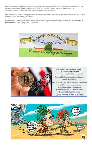 Fue dramaturgo, periodista, narrador, cronista, marinero, actor de carpa, activista político y criador de
conejos. A partir de 1995 comenzó a publicar su columna política semanal en el diario La
Jornada, titulada Desfiladero, que siguió publicando en Polemón.
Dos de sus crónicas forman parte de la antología A ustedes les consta de Carlos Monsiváis. Su obra ha
sido traducida al francés y al italiano.
Este martes, los restos de Jaime Avilés serán velados por sus familiares y amigos, en la Funeraria J.
García López de la delegación Coyoacán.
 