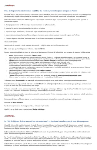 Peña Nieto promete más reformas en 2013 y fija en cinco puntos los pasos a seguir en México

Ciudad de México, 7 de ene (SinEmbargo).–El Presidente Enrique Peña Nieto emitió esta noche su primer mensaje en cadena nacional del presente
año. En un video grabado con anterioridad, el mandatario, destacó que en 2013 enviará más iniciativas de reformas para “mover a México”.

El Ejecutivo federal llamó a creer en México y en su capacidad para construir una mejor nación y enumeró cinco puntos que está siguiendo su
gobierno para lograrlo:

1. Trabajar para construir un México en paz en colaboración con los gobiernos locales.

2. Impulsar los cambios necesarios para lograr un México incluyente

3. Mejorar las leyes, instituciones y escuelas para lograr una educación de calidad para todos

4. Mejorar la economía para lograr un México próspero, “queremos que tu esfuerzo sea mejor reconocido y ganes más”, afirmó.

5. Proyectar al país en el exterior: “Es tiempo de que los mexicanos contribuyamos decididamente”

MENSAJE ÍNTEGRO

Ha comenzado un nuevo año y, con él, una etapa de renovación y trabajo en equipo para transformar a nuestro país.

2013 es una gran oportunidad para unir esfuerzos y mover a México.

En estos primeros días del año, te reitero las metas que se ha propuesto el Gobierno de la República, para que goces de una mejor calidad de vida.

       Primero. Vamos a trabajar para construir un México en Paz.
       Habrá una estrecha coordinación con los gobiernos locales, para que el orden y la tranquilidad, poco a poco vuelvan a ser una realidad en todas las
       regiones del país. Los resultados tomarán tiempo, pero ten la seguridad de que tú y tu familia podrán volver a disfrutar de México con plena libertad.
       Segundo. Vamos a impulsar los cambios necesarios para lograr un México Incluyente, un México con menos pobreza y desigualdad.
       Como tú, quiero un país donde cada mexicano tenga las oportunidades para escribir su propia historia de éxito.
       Tercero. Vamos a mejorar nuestras leyes, instituciones y escuelas, para lograr una Educación de Calidad para Todos.
       Los padres queremos que nuestros niños y jóvenes puedan desarrollar al máximo su talento y capacidades.
       Para este propósito, ya estamos impulsando una importante reforma que mejorará la calidad de la educación de las nuevas generaciones. Maestros,
       alumnos y padres de familia, la haremos reallidad.
       Cuarto. Vamos a mejorar nuestra economía para lograr un México Próspero.
       Queremos que la economía del país crezca y se generen empleos, pero especialmente queremos que el esfuerzo que realizas en tu trabajo, sea mejor
       reconocido y ganes más.
       Y Quinto. Vamos a proyectar a nuestro país en el exterior, para fortalecer el liderazgo de México con mayor Responsabilidad Global.
       Es tiempo de que los mexicanos contribuyamos decididamente a la paz y al desarrollo del mundo.

Trabajando unidos, México tendrá un gran 2013; será un ejemplo de todo lo que se puede alcanzar con diálogo, entendimiento y acuerdos.

Como Presidente, soy responsable de convocar a la unidad nacional y altrabajo conjunto. Estoy convencido de que aquello que construimos con
la fuerza de todos, llega más alto y permanece más tiempo.

Ya hemos comenzado a tomar decisiones importantes. Habrá otras, porque sabemos que el futuro se forja desde hoy. Vendrán más iniciativas y más
acciones. 2013 será un año de importantes reformas que elevarán a México al sitio que se merece.

En todo el territorio nacional, hay un gran ánimo de cambio y transformación. Por eso, estoy seguro de que los meses que vienen serán de optimismo,
ánimo renovado y mucho trabajo.

Es momento de creer en México, de creer en nosotros mismos, en nuestra capacidad para construir la nación que todos queremos.

Es tiempo de Mover a México.

Recibe mis mejores deseos de salud, prosperidad y éxito para ti y tu familia.

Que 2013 sea un año de logros y realizaciones. Muchas felicidades.




La PGJE de Chiapas detiene a ex edil por peculado; van 9 ex funcionarios del sexenio de Juan Sabines presos

Ciudad de México, 8 de ene (SinEmbargo).- El ex edil Frontera Comalapa, Chiapas, Irán Guanerges Mérida Matamoros, se suma a la lista de ex
presidentes municipales detenidos por asociación delictuosa, peculado y ejercicio indebido de funciones. Con Mérida Matamoros, van 9 funcionarios
chiapanecos que deberán enfrentar cargos por estos delitos.

La Procuraduría General de Justicia del Estado (PGJE) detuvo la noche de ayer a Irán Mérida, quien en las próximas horas rendirá su declaración
ante el Ministerio Público, publica Chiapas Hoy.

La Fiscalía Especializada en Investigación de los Delitos Cometidos por Servidores Públicos ordenó la detención de los ex presidentes municipales
debido a un informe del Órgano de Fiscalización Superior del Congreso del Estado en el que se detectaron irregularidades como ingresos omitidos,
erogaciones no justificadas, pagos en exceso en la ejecución de las obras y volúmenes pagados no ejecutados.

La PGJE detuvo ayer a Daniel Arévalo Díaz, ex síndico de Tapachula, Chiapas, quien se había enlistado con los otros ocho funcionarios chiapanecos
detenidos por los mismos delitos durante la administración de Juan José Sabines Guerrero (2006-2012).
 