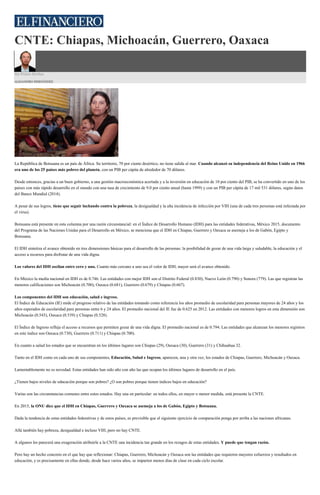 CNTE: Chiapas, Michoacán, Guerrero, Oaxaca
Sin Frases Hechas
ALEJANDRO HERNÁNDEZ
La República de Botsuana es un país de África. Su territorio, 70 por ciento desértico, no tiene salida al mar. Cuando alcanzó su independencia del Reino Unido en 1966
era uno de los 25 países más pobres del planeta, con un PIB per cápita de alrededor de 70 dólares.
Desde entonces, gracias a un buen gobierno, a una gestión macroeconómica acertada y a la inversión en educación de 10 por ciento del PIB, se ha convertido en uno de los
países con más rápido desarrollo en el mundo con una tasa de crecimiento de 9.0 por ciento anual (hasta 1999) y con un PIB per cápita de 17 mil 531 dólares, según datos
del Banco Mundial (2014).
A pesar de sus logros, tiene que seguir luchando contra la pobreza, la desigualdad y la alta incidencia de infección por VIH (una de cada tres personas está infectada por
el virus).
Botsuana está presente en esta columna por una razón circunstancial: en el Índice de Desarrollo Humano (IDH) para las entidades federativas, México 2015, documento
del Programa de las Naciones Unidas para el Desarrollo en México, se menciona que el IDH en Chiapas, Guerrero y Oaxaca se asemeja a los de Gabón, Egipto y
Botsuana.
El IDH sintetiza el avance obtenido en tres dimensiones básicas para el desarrollo de las personas: la posibilidad de gozar de una vida larga y saludable, la educación y el
acceso a recursos para disfrutar de una vida digna.
Los valores del IDH oscilan entre cero y uno. Cuanto más cercano a uno sea el valor de IDH, mayor será el avance obtenido.
En México la media nacional en IDH es de 0.746. Las entidades con mejor IDH son el Distrito Federal (0.830), Nuevo León (0.790) y Sonora (779). Las que registran las
menores calificaciones son Michoacán (0.700), Oaxaca (0.681), Guerrero (0.679) y Chiapas (0.667).
Los componentes del IDH son educación, salud e ingreso.
El Índice de Educación (IE) mide el progreso relativo de las entidades tomando como referencia los años promedio de escolaridad para personas mayores de 24 años y los
años esperados de escolaridad para personas entre 6 y 24 años. El promedio nacional del IE fue de 0.625 en 2012. Las entidades con menores logros en esta dimensión son
Michoacán (0.543), Oaxaca (0.539) y Chiapas (0.528).
El Índice de Ingreso refleja el acceso a recursos que permiten gozar de una vida digna. El promedio nacional es de 0.794. Las entidades que alcanzan los menores registros
en este índice son Oaxaca (0.730), Guerrero (0.711) y Chiapas (0.700).
En cuanto a salud los estados que se encuentran en los últimos lugares son Chiapas (29), Oaxaca (30), Guerrero (31) y Chihuahua 32.
Tanto en el IDH como en cada uno de sus componentes, Educación, Salud e Ingreso, aparecen, una y otra vez, los estados de Chiapas, Guerrero, Michoacán y Oaxaca.
Lamentablemente no es novedad. Estas entidades han sido año con año las que ocupan los últimos lugares de desarrollo en el país.
¿Tienen bajos niveles de educación porque son pobres? ¿O son pobres porque tienen índices bajos en educación?
Varias son las circunstancias comunes entre estos estados. Hay una en particular: en todos ellos, en mayor o menor medida, está presente la CNTE.
En 2015, la ONU dice que el IDH en Chiapas, Guerrero y Oaxaca se asemeja a los de Gabón, Egipto y Botsuana.
Dada la tendencia de estas entidades federativas y de estos países, es previsible que el siguiente ejercicio de comparación ponga por arriba a las naciones africanas.
Allá también hay pobreza, desigualdad e incluso VIH, pero no hay CNTE.
A algunos les parecerá una exageración atribuirle a la CNTE una incidencia tan grande en los rezagos de estas entidades. Y puede que tengan razón.
Pero hay un hecho concreto en el que hay que reflexionar: Chiapas, Guerrero, Michoacán y Oaxaca son las entidades que requieren mayores esfuerzos y resultados en
educación, y es precisamente en ellas donde, desde hace varios años, se imparten menos días de clase en cada ciclo escolar.
 