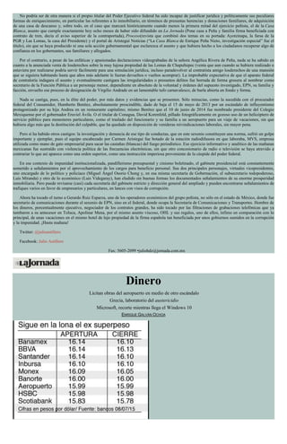 No podría ser de otra manera si el propio titular del Poder Ejecutivo federal ha sido incapaz de justificar jurídica y políticamente sus peculiares
formas de enriquecimiento, en particular las referentes a lo inmobiliario, en términos de presuntas herencias y donaciones familiares, de adquisición
de una casa de descanso y, sobre todo, en el caso que marcará históricamente cuando menos la primera mitad del ejercicio peñista, el de la Casa
Blanca, asunto que cumple exactamente hoy ocho meses de haber sido difundido en La Jornada (Pone casa a Peña y familia firma beneficiada con
contrato de tren, decía el aviso superior de la contraportada), Proceso(revista que combinó dos temas en su portada: Ayotzinapa, la farsa de la
PGR y Las Lomas, la casa del Presidente) y el portal de Aristegui Noticias (“La Casa Blanca de Enrique Peña Nieto, investigación especial” fue el
título), sin que se haya producido ni una sola acción gubernamental que esclarezca el asunto y que hubiera hecho a los ciudadanos recuperar algo de
confianza en los gobernantes, sus familiares y allegados.
Por el contrario, a pesar de las enfáticas y apasionadas declaraciones videograbadas de la señora Angélica Rivera de Peña, nada se ha sabido en
cuanto a la anunciada venta de losderechos sobre la muy lujosa propiedad de las Lomas de Chapultepec (venta que aun cuando se hubiera realizado o
estuviera por realizarse podría servir fácilmente para una simulación jurídica, incluso paradevolver al contratista amigo losderechos de una mansión
que se siguiera habitando hasta que años más adelante le fueran devueltos o vueltos acomprar). La improbable expectativa de que el aparato federal
de contraloría indagara el asunto y eventualmente castigara las irregularidades o presuntos delitos fue borrada de forma grosera al nombrar como
secretario de la Función Pública a un personaje menor, dependiente en absoluto de la voluntad y órdenes del supuesto investigado, EPN, su familia y
facción, envuelto ese proceso de designación de Virgilio Andrade en un lamentable tufo carnavalesco, de burla abierta en fondo y forma.
Nada se castiga, pues, en la élite del poder, por más datos y evidencias que se presenten. Sólo minucias, como la sucedida con el procurador
federal del Consumidor, Humberto Benítez, absolutamente prescindible, dado de baja el 15 de mayo de 2013 por un escándalo de influyentismo
protagonizado por su hija Andrea en un restaurante capitalino; mismo Benítez que el 10 de junio de 2014 fue nombrado presidente del Colegio
Mexiquense por el gobernador Eruviel Ávila. O el titular de Conagua, David Korenfeld, pillado fotográficamente en gozoso uso de un helicóptero de
servicio público para menesteres particulares, como el traslado del funcionario y su familia a un aeropuerto para un viaje de vacaciones, sin que
hubiera algo más que la destitución del culpable, que ha quedado en disposición de venideras reivindicaciones laborales, sin mayor pena.
Pero sí ha habido otros castigos: la investigación y denuncia de ese tipo de conductas, que en este sexenio constituyen una norma, sufrió un golpe
importante y ejemplar, pues el equipo encabezado por Carmen Aristegui fue botado de la estación radiodifusora en que laboraba, MVS, empresa
utilizada como mano de gato empresarial para sacar las castañas (blancas) del fuego periodístico. Ese ejercicio informativo y analítico de las mañanas
mexicanas fue sustraído con violencia política de las frecuencias electrónicas, sin que otro concesionario de radio o televisión se haya atrevido a
contrariar lo que así aparece como una orden superior, como una instrucción imperiosa proveniente de la cúspide del poder federal.
En ese contexto de impunidad institucionalizada, pandillerismo presupuestal y cinismo boletinado, el gabinete presidencial está constantemente
sometido a señalamientos por el aprovechamiento de los cargos para beneficio personal. Sus dos principales personajes, virtuales vicepresidentes,
uno encargado de lo político y policiaco (Miguel Ángel Osorio Chong y, en esa misma secretaría de Gobernación, el subsecretario todopoderoso,
Luis Miranda) y otro de lo económico (Luis Videgaray), han eludido sin buenas formas los documentados señalamientos de su enorme prosperidad
inmobiliaria. Pero puede revisarse (casi) cada secretaría del gabinete estricto y dirección general del ampliado y pueden encontrarse señalamientos de
trafiques varios en favor de empresarios y particulares, en lances con visos de corrupción.
Ahora ha tocado el turno a Gerardo Ruiz Esparza, uno de los operadores económicos del grupo peñista, no sólo en el estado de México, donde fue
secretario de comunicaciones durante el sexenio de EPN, sino en el federal, donde ocupa la Secretaría de Comunicaciones y Transportes. Hombre de
los dineros, porcentualmente ejecutivo, negociador de los contratos grandes, ha sido tocado por las filtraciones de grabaciones telefónicas que ya
tumbaron a su antecesor en Toluca, Apolinar Mena, por el mismo asunto viscoso, OHL y sus regalos, uno de ellos, ínfimo en comparación con lo
principal, de unas vacaciones en el mismo hotel de lujo propiedad de la firma española tan beneficiada por unos gobiernos sumidos en la corrupción
y la impunidad. ¡Hasta mañana!
Twitter: @julioastillero
Facebook: Julio Astillero
Fax: 5605-2099 •juliohdz@jornada.com.mx
Dinero
Licitan obras del aeropuerto en medio de otro escándalo
Grecia, laboratorio del austericidio
Microsoft, recorte mientras llega el Windows 10
ENRIQUE GALVÁN OCHOA
 