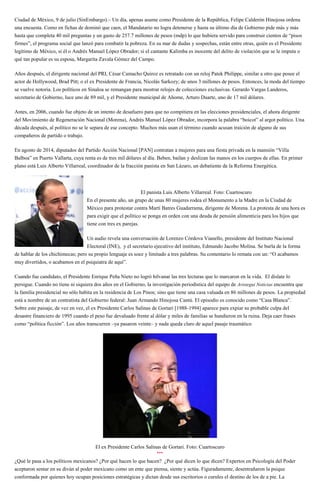 Ciudad de México, 9 de julio (SinEmbargo).– Un día, apenas asume como Presidente de la República, Felipe Calderón Hinojosa ordena
una encuesta. Como en fichas de dominó que caen, el Mandatario no logra detenerse y hasta su último día de Gobierno pide más y más
hasta que completa 40 mil preguntas y un gasto de 257.7 millones de pesos (mdp) lo que hubiera servido para construir cientos de “pisos
firmes”, el programa social que lanzó para combatir la pobreza. En su mar de dudas y sospechas, están entre otras, quién es el Presidente
legítimo de México, si él o Andrés Manuel López Obrador; si el cantante Kalimba es inocente del delito de violación que se le imputa o
qué tan popular es su esposa, Margarita Zavala Gómez del Campo.
Años después, el dirigente nacional del PRI, César Camacho Quiroz es retratado con un reloj Patek Philippe, similar a otro que posee el
actor de Hollywood, Brad Pitt; o el ex Presidente de Francia, Nicolás Sarkozy; de unos 3 millones de pesos. Entonces, la moda del tiempo
se vuelve notoria. Los políticos en Sinaloa se remangan para mostrar relojes de colecciones exclusivas. Gerardo Vargas Landeros,
secretario de Gobierno, luce uno de 89 mil, y el Presidente municipal de Ahome, Arturo Duarte, uno de 17 mil dólares.
Antes, en 2006, cuando fue objeto de un intento de desafuero para que no compitiera en las elecciones presidenciales, el ahora dirigente
del Movimiento de Regeneración Nacional (Morena), Andrés Manuel López Obrador, incorpora la palabra “boicot” al argot político. Una
década después, al político no se le separa de ese concepto. Muchos más usan el término cuando acusan traición de alguno de sus
compañeros de partido o trabajo.
En agosto de 2014, diputados del Partido Acción Nacional [PAN] contratan a mujeres para una fiesta privada en la mansión “Villa
Balboa” en Puerto Vallarta, cuya renta es de tres mil dólares al día. Beben, bailan y deslizan las manos en los cuerpos de ellas. En primer
plano está Luis Alberto Villarreal, coordinador de la fracción panista en San Lázaro, un debatiente de la Reforma Energética.
El panista Luis Alberto Villarreal. Foto: Cuartoscuro
En el presente año, un grupo de unas 80 mujeres rodea el Monumento a la Madre en la Ciudad de
México para protestar contra Martí Batres Guadarrama, dirigente de Morena. La protesta de una hora es
para exigir que el político se ponga en orden con una deuda de pensión alimenticia para los hijos que
tiene con tres ex parejas.
Un audio revela una conversación de Lorenzo Córdova Vianello, presidente del Instituto Nacional
Electoral (INE), y el secretario ejecutivo del instituto, Edmundo Jacobo Molina. Se burla de la forma
de hablar de los chichimecas; pero su propio lenguaje es soez y limitado a tres palabras. Su comentario lo remata con un: “O acabamos
muy divertidos, o acabamos en el psiquiatra de aquí”.
Cuando fue candidato, el Presidente Enrique Peña Nieto no logró hilvanar las tres lecturas que lo marcaron en la vida. El dislate lo
persigue. Cuando no tiene ni siquiera dos años en el Gobierno, la investigación periodística del equipo de Aristegui Noticias encuentra que
la familia presidencial no sólo habita en la residencia de Los Pinos; sino que tiene una casa valuada en 86 millones de pesos. La propiedad
está a nombre de un contratista del Gobierno federal: Juan Armando Hinojosa Cantú. El episodio es conocido como “Casa Blanca”.
Sobre este paisaje, de vez en vez, el ex Presidente Carlos Salinas de Gortari [1988-1994] aparece para expiar su probable culpa del
desastre financiero de 1995 cuando el peso fue devaluado frente al dólar y miles de familias se hundieron en la ruina. Deja caer frases
como “política ficción”. Los años transcurren –ya pasaron veinte– y nada queda claro de aquel pasaje traumático
El ex Presidente Carlos Salinas de Gortari. Foto: Cuartoscuro
***
¿Qué le pasa a los políticos mexicanos? ¿Por qué hacen lo que hacen? ¿Por qué dicen lo que dicen? Expertos en Psicología del Poder
aceptaron sentar en su diván al poder mexicano como un ente que piensa, siente y actúa. Figuradamente, desentrañaron la psique
conformada por quienes hoy ocupan posiciones estratégicas y dictan desde sus escritorios o curules el destino de los de a pie. La
 