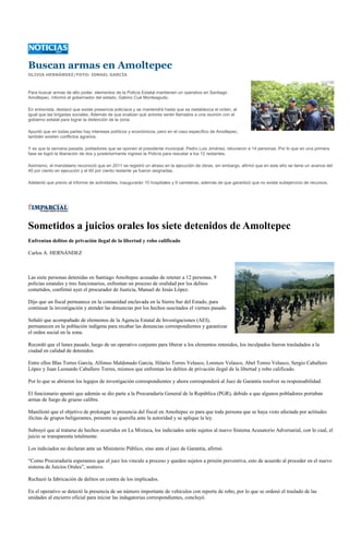 Buscan armas en Amoltepec
OLIVIA HERNÁNDEZ/FOTO: ISMAEL GARCÍA



Para buscar armas de alto poder, elementos de la Policía Estatal mantienen un operativo en Santiago
Amoltepec, informó el gobernador del estado, Gabino Cué Monteagudo.

En entrevista, destacó que existe presencia policíaca y se mantendrá hasta que se restablezca el orden, al
igual que las brigadas sociales. Además de que evalúan qué actores serán llamados a una reunión con el
gobierno estatal para lograr la distención de la zona.

Apuntó que en todas partes hay intereses políticos y económicos, pero en el caso específico de Amoltepec,
también existen conflictos agrarios.

Y es que la semana pasada, pobladores que se oponen al presidente municipal, Pedro Luis Jiménez, retuvieron a 14 personas. Por lo que en una primera
fase se logró la liberación de dos y posteriormente ingresó la Policía para rescatar a los 12 restantes.

Asimismo, el mandatario reconoció que en 2011 se registró un atraso en la ejecución de obras, sin embargo, afirmó que en este año se tiene un avance del
40 por ciento en ejecución y el 60 por ciento restante ya fueron asignadas.

Adelantó que previo al informe de actividades, inaugurarán 10 hospitales y 9 carreteras, además de que garantizó que no existe subejercicio de recursos.




Sometidos a juicios orales los siete detenidos de Amoltepec
Enfrentan delitos de privación ilegal de la libertad y robo calificado

Carlos A. HERNÁNDEZ



Las siete personas detenidas en Santiago Amoltepec acusadas de retener a 12 personas, 9
policías estatales y tres funcionarios, enfrentan un proceso de oralidad por los delitos
cometidos, confirmó ayer el procurador de Justicia, Manuel de Jesús López.

Dijo que un fiscal permanece en la comunidad enclavada en la Sierra Sur del Estado, para
continuar la investigación y atender las denuncias por los hechos suscitados el viernes pasado.

Señaló que acompañado de elementos de la Agencia Estatal de Investigaciones (AEI),
permanecen en la población indígena para recabar las denuncias correspondientes y garantizar
el orden social en la zona.

Recordó que el lunes pasado, luego de un operativo conjunto para liberar a los elementos retenidos, los inculpados fueron trasladados a la
ciudad en calidad de detenidos.

Entre ellos Blas Torres García, Alfonso Maldonado García, Hilario Torres Velasco, Lorenzo Velasco, Abel Torres Velasco, Sergio Caballero
López y Juan Leonardo Caballero Torres, mismos que enfrentan los delitos de privación ilegal de la libertad y robo calificado.

Por lo que se abrieron los legajos de investigación correspondientes y ahora corresponderá al Juez de Garantía resolver su responsabilidad.

El funcionario apuntó que además se dio parte a la Procuraduría General de la República (PGR), debido a que algunos pobladores portaban
armas de fuego de grueso calibre.

Manifestó que el objetivo de prolongar la presencia del fiscal en Amoltepec es para que toda persona que se haya visto afectada por actitudes
ilícitas de grupos beligerantes, presente su querella ante la autoridad y se aplique la ley.

Subrayó que al tratarse de hechos ocurridos en La Mixteca, los indiciados serán sujetos al nuevo Sistema Acusatorio Adversarial, con lo cual, el
juicio se transparenta totalmente.

Los indiciados no declaran ante un Ministerio Público, sino ante el juez de Garantía, afirmó.

“Como Procuraduría esperamos que el juez los vincule a proceso y queden sujetos a prisión preventiva, esto de acuerdo al proceder en el nuevo
sistema de Juicios Orales”, sostuvo.

Rechazó la fabricación de delitos en contra de los implicados.

En el operativo se detectó la presencia de un número importante de vehículos con reporte de robo, por lo que se ordenó el traslado de las
unidades al encierro oficial para iniciar las indagatorias correspondientes, concluyó.
 