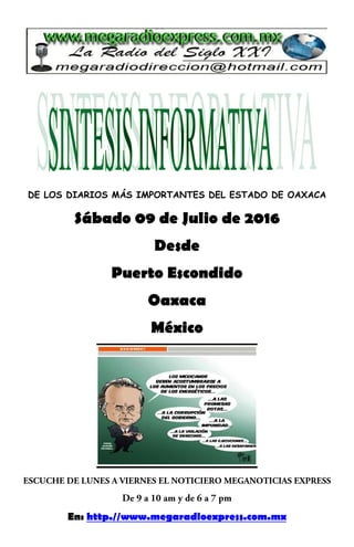 DE LOS DIARIOS MÁS IMPORTANTES DEL ESTADO DE OAXACA
Sábado 09 de Julio de 2016
Desde
Puerto Escondido
Oaxaca
México
En: http.//www.megaradioexpress.com.mx
 