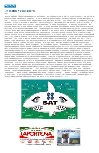 De política y cosas peores
CATÓN

"Nada es imposible" -peroró con campanuda voz el disertante. "¿No? -le musitó al oído un tipo a su vecino de asiento-. A ver, que trate de
ponerse el condón al terminar, no al empezar"... El hijo de Babalucas le dijo a su papá: "Me castigó el maestro. No supe dónde estaba el
Nilo". El badulaque lo amonestó, severo: "La próxima vez fíjate dónde dejas las cosas"... Don Geroncio, señor de edad madura, le compró
un canario a la dueña de una tienda de mascotas. La avecilla, por desgracia, feneció a los pocos días. Fue don Geroncio a la tienda y le
informó a la mujer: "Se me murió el pajarito". "Déjeme presentarle a mi marido -respondió ella-. Los dos tienen eso en común"... Al
concluir el primer trance de amor la recién casada le pidió a su marido que fuera al estacionamiento del hotel, pues había dejado su iPad
en el coche. Acudió presuroso el enamorado galán a cumplir aquel encargo. Cuando volvió a la habitación ¿qué vio? Mi pluma se resiste
a relatarlo, pero el deber que me impone mi profesión de periodista -la más bella del mundo, al decir de Ryszard Kapuscinski- me obliga a
no ocultar los hechos. Vio a su flamante mujercita (se llamaba Facilda Lasestas) en concúbito carnal con uno de los botones del hotel.
¡Funesto sino! Bien dijo en sus Carmina Catulo con armoniosos versos (70, 3): "Mulier cupido quod dicit amanti / rapida scribere oportet
aqua". (Estoy citando de memoria). Lo que la mujer le dice al anheloso amante es para escribirlo en el agua que corre. (Estoy traduciendo
al ahí se va). "Pero, Facilda -le dijo con dolorido acento el lacerado esposo a su liviana cónyuge-. ¿Por qué me haces esto?". Acotó el
botones: "Con el mayor respeto, señor, me permito aclararle que no se lo está haciendo a usted: me lo está haciendo a mí". Intervino en
ese punto la muchacha. Le indicó muy seria a su marido: "Ni me digas nada, Corneliano. Siempre has sabido que soy algo coqueta"... El
perrito le preguntó a su madre: "¿Cómo era mi papá?". "No sé -respondió la perra-. Generalmente no les vemos la cara"... Desde que
empezaron a surgir las llamadas defensas comunitarias las señalé como un peligro para México. No suelo equivocarme en mis profecías.
(Nota de la redacción: con mucha pena nos vemos en la necesidad de recordar que nuestro amable colaborador predijo la victoria de
Napoleón en Waterloo). Una de las características principales del estado moderno es la de poseer el monopolio de la fuerza. Si abdica de
ella, si deja que los particulares se hagan justicia por su propia mano, pone en peligro incluso su existencia. He aquí que en diversas
entidades -Michoacán y Guerrero sobre todo- han proliferado grupos de gente armada que so pretexto de defender a sus comunidades
campean por sus fueros a ciencia y paciencia de las autoridades, y a veces con su culpable tolerancia, y aun abierto apoyo. Nadie sabe
quién arma a esas personas, ni qué consignas mueven a los ejércitos privados, pero no será desatino sospechar que tras algunos de ellos
está la delincuencia organizada. Esto no es un problema local: corresponde a la Federación atender ese problema antes de que se vuelva
incontrolable. Con lo dicho queda cumplida mi tarea de orientar a la República. Ahora ella tiene la palabra. (Si necesita varias puede
usarlas)... "Soy enfermera práctica -decía una joven enfermera-. Me casé con un paciente viejo y rico"... Comentó lleno de angustia el
curita recién ordenado: "Oír a los que vienen a confesarse me causa un infinito sufrimiento. ¡Sus pecados son tantos, y tan graves!". Le
dice el cura anciano: "¿Y para qué los oyes?"... Sabes que has llegado ya a la edad madura cuando tienes sueños secos y flatulencias
húmedas... Pepito le preguntó a su mamá: "¿Cómo vine al mundo?". Le dijo la señora: "Dios te envió". "Y tú -vuelve a preguntar el niño¿cómo viniste?". Contesta la madre: "También me envió Diosito". Prosigue el chiquillo: "¿Y también a mi papá y a mi abuelos y abuelas
los envió Dios?". "Sí, hijo -respondió ella-. También a ellos los puso Dios en el mundo". Dice entonces Pepito: "Ahora me explico el
maldito carácter que tienen todos en esta familia. ¡En más de 70 años no han tenido sexo!"... FIN.

 