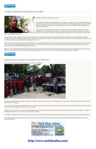 “Congelan” diputados Ley Estatal de Educación: CNTE
DANIEL SANTOS DÍAZ @danius1410
"La Ley Estatal de Educación está atorada en el Congreso, no avanza", indicó el Secretario General de
Organización de la Sección 22 de la Coordinadora Nacional de Trabajadores de la Educación (CNTE),
Francisco Villalobos, al culpar a los diputados locales de priorizar la Reforma Político–Electoral por
encima de la Educativa.
El Secretario de Organización indicó que los diputados siempre han dejado de lado los temas que
realmente le importan al pueblo de Oaxaca, y se preocupan por los temas que benefician a la clase
política "como su obvia inclinación a la farsa electoral olvidándose de un tema urgente: la aprobación
de la Ley Estatal de Educación".
En ese sentido, el líder magisterial dijo que la aprobación de la ley estatal será uno de los asuntos principales que tratarán en la próxima Asamblea Estatal
Temática, la cual constará de tres partes: el documento único orientador, cuya intención es brindar información sobre el tema a los agremiados; el instrumento de
consulta a las bases; y la conformación del pliego petitorio 2015.
Por otro lado, reafirmó que la Sección 22 ya definió el boicot a las elecciones federales, por lo que únicamente falta que se reúnan para discutir, con argumentos,
sobre cuál será la estrategia que desarrollarán el próximo 7 de junio, tomando en cuenta que el Instituto Nacional Electoral (INE) también elabora un plan en
contra de las movilizaciones magisteriales para esa fecha.
Aclaró que la pasada Asamblea Estatal del 20 de marzo, fue únicamente para definir las actividades por la "Décimo Primera Acción Global por Ayotzinapa y por
México", la cual consideró la toma de todos los distritos electorales. "Hoy el tema es el boicot a las elecciones", finalizó el líder magisterial.
Reportan más de 50 camiones "secuestrados" por APPI y PUP
IVÁN FLORES NORIEGA @noriegajoins13/ FOTO: ARCHIVO
Empresas de transporte denunciaron que durante la mañana de este jueves un grupo de manifestantes tomó más de 50 unidades de autobuses en las regiones
de la Cuenca y la Mixteca.
En el municipio de Tuxtepec simpatizantes del Partido Unidad Popular (PUP) e integrantes de la Asamblea Popular de los Pueblos Indígenas (APPI) secuestraron
unidades de la Línea Autobuses Unidos (AU) y la Cuenca.
Alrededor de las 10:00 horas, frente a la unidad deportiva de la comunidad, decenas de jóvenes abordaron las unidades y dijeron que se dirigían a la ciudad de
Oaxaca para participar en una marcha el día de mañana viernes.
En la Mixteca también las autoridades reportaron que personas con banderas de ambas agrupaciones abordaron camiones con destino a la capital del estado.
En el marco del aniversario luctuoso de Emiliano Zapata, la APPI y el PUP marcharán del crucero de Viguera al Zócalo capitalino, mientras que el MULT se
deslindó del evento.
 