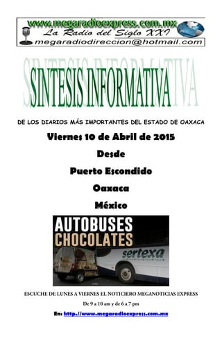 DE LOS DIARIOS MÁS IMPORTANTES DEL ESTADO DE OAXACA
Viernes 10 de Abril de 2015
Desde
Puerto Escondido
Oaxaca
México
En: http.//www.megaradioexpress.com.mx
 