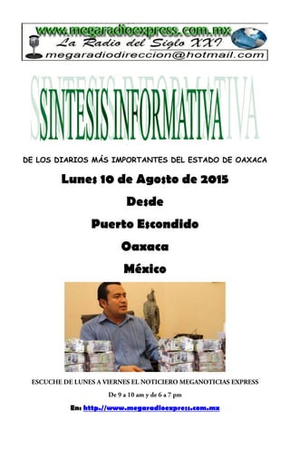 DE LOS DIARIOS MÁS IMPORTANTES DEL ESTADO DE OAXACA
Lunes 10 de Agosto de 2015
Desde
Puerto Escondido
Oaxaca
México
En: http.//www.megaradioexpress.com.mx
 