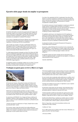 Ejecutivo debe pagar deuda sin ampliar su presupuesto


                                                                                Con fecha 14 de septiembre del 2010, el gobernador Ulises Ruiz Ortiz
                                                                                propuso a la anterior Legislatura la emisión de un decreto por medio del
                                                                                cual se autorizara dar en dación de pago un bien inmueble patrimonio del
                                                                                Estado, el cual no fue aprobado y en consecuencia se continuó
                                                                                incumpliendo el mandato judicial.

                                                                                En la petición suscrita por el actual mandatario se asienta que recibió del
                                                                                actuario adscrito al Juzgado Quinto de Distrito en el Estado, la
                                                                                notificación de acuerdo de fecha 12 de mayo del presente año, mediante la
                                                                                cual requieren al titular del Poder Ejecutivo para que cumpla
                                                                                voluntariamente con la resolución dictada en el Toca Civil número
El Gobierno del Estado no necesita de la autorización del Congreso del          16/2004 por el Primer Tribunal Unitario.
Estado para cumplir con la sentencia del Tribunal Unitario del Décimo
Tercer Circuito que le ordena pagar 5 millones 490 mil 851 pesos por            El mandatario solicitó ayer a los integrantes de la LXI Legislatura la
concepto de intereses moratorios y el pago de la suerte principal               emisión de un Decreto Especial que autorice a la Secretaría de Finanzas
consistente en la cantidad de 12 millones 995 mil pesos.                        del Gobierno del Estado para realizar el pago de 18 millones 485 mil
                                                                                pesos y dar cumplimiento a la sentencia que ordena realizar el pago a
Así lo sostuvo el diputado local Francisco Martínez Neri, presidente de la      favor de la empresa Mexalit, por concepto de suerte principal e intereses
Comisión Permanente de Programación y Presupuesto de la LXI                     moratorios a los que fue condenado el Gobierno del Estado.
Legislatura, al comentar que está listo un predictamen.
                                                                                La petición fue turnada a la Comisión Permanente de Presupuesto y
Cabe recordar que el pasado 15 de junio, el gobernador Gabino Cué               Cuenta Pública para su dictamen.
Monteagudo solicitó al Congreso del Estado la emisión de un decreto
especial en el cual se autorice al Poder Ejecutivo por conducto de la           El ejecutivo, explicó Martínez Neri no necesita el aval o un decreto del
Secretaría de Finanzas el pago de 18 millones 485 mil 851 pesos a la            Poder Legislativo, "es una obligación y lo puede cumplir sobre la base de
empresa denominada Mexalit Industrial S.A de C.V.                               la Ley de Presupuesto. Hay una sentencia de la autoridad jurisdiccional y
                                                                                el gobierno no tiene otra salida que pagar el adeudo, como una
La citada empresa presentó la demanda con fecha 23 de febrero del 2004          obligación..."
contra la Coordinación General del Comité Estatal de Planeación para el
Desarrollo del Estado (COPLADE), toda vez que este organismo adquirió           El legislador aseguró que fueron cotejados diversos documentos para
por compraventa 230 mil láminas de fibrocemento, material que por parte         verificar el origen de la deuda "y no queda más que pagarla, y no queda en
del ahora acreedor fueron suministradas entre los años 2003 y 2004              responsabilidad del Poder Legislativo".
(sexenio de José Murat Casab), quedando pendientes por parte del
COPLADE el pago respectivo.                                                     RACIEL MARTÍNEZ

El expediente turnado a los diputados establece que con fecha 13 de junio
del 2006, el Tribunal Unitario del Décimo Tercer Circuito resolvió
procedentes las prestaciones reclamadas por la empresa actora.

Trabajan en pacto para revivir a Hierve el Agua
                                                                                "El revisar la agenda de lo que se tiene que hacer en la zona es importante,
                                                                                no es un tema menor, tenemos muchas necesidades, podemos pensar en un
                                                                                buen planteamiento de cabañas, tenemos que revisar qué producto
                                                                                turístico podemos meter como motos o tirolesa", planteó.

                                                                                En esta revisión están consideradas ambas poblaciones en conflicto, de tal
                                                                                forma que el acuerdo beneficie tanto San Lorenzo como a San Isidro y así
                                                                                concluir la añeja disputa que ha dejado familias separadas y subutilizado
                                                                                uno de los destinos turísticos más importante de Valles Centrales.
El Secretario de Turismo y Desarrollo Económico del Gobierno del
                                                                                "En lugar que la disputa sea por un peso, lo importante es que se repartan
Estado, José Zorrila De San Martín Diego, adelantó que junto con la
                                                                                cinco pesos o seis pesos", manifestó.
Secretaría General de Gobierno (Segego), trabajan en lograr un acuerdo
con San Lorenzo Albarradas y su agencia de policía, San Isidro Roaguía,
para revivir a Hierve el Agua como destino turístico.                           El funcionario estatal indicó que para lograrlo, están analizando todos y
                                                                                cada uno de los planteamientos para ver cuáles puede ser los proyectos
                                                                                que pueden aplicarse y operarse en cada uno de los casos.
Informó que la semana pasada la secretaría a su cargo y la Segeo
sostuvieron una reunión para abordar el tema de este paraje considerado
uno de los tres más importantes de Valles Centrales. "Hierve el agua es         "Estamos haciendo el análisis de qué puede tener cada una de las zonas
una chamba de todos, incluso interviene el gobierno federal", expuso.           para que ellos de común acuerdo vean positivo el Plan de Desarrollo de
                                                                                Mediano y largo plazo de Hierve el Agua y que los adopten", declaró.
En entrevista con NOTICIAS, Voz e Imagen de Oaxaca, señaló que la
finalidad es elaborar un Plan estratégico de mediano y largo plazo para         Zorrilla de San Martín Diego, manifestó que también están en el análisis
Hierve el Agua, así como la elaboración de proyectos y presupuestos para        de los presupuestos para que queden listos antes de octubre para que en
aplicar en la zona.                                                             2012 se pueden echar a andar los planes y proyectos turísticos.

"Tenemos que poner las condiciones en el lugar y después hacer un plan          Hierve el Agua, dijo, es uno de los tres productos turísticos más
de promoción fuerte", asentó.                                                   importantes de Valles Centrales.

Por lo pronto, expuso, luego del acuerdo al que ambas poblaciones               Conflicto de 7 años
llegaron antes de Semana Santa para retirar las cadenas y permitir el libre
tránsito a los visitantes, la secretaría de turismo está en la revisión de la   Fue en 2004 cuando inició el conflicto entre San Lorenzo Albarradas y su
agenda para ver qué se puede realizar en la zona.                               agencia de policía, San Isidro Roaguía.

                                                                                CITLALLI LÓPEZ
 